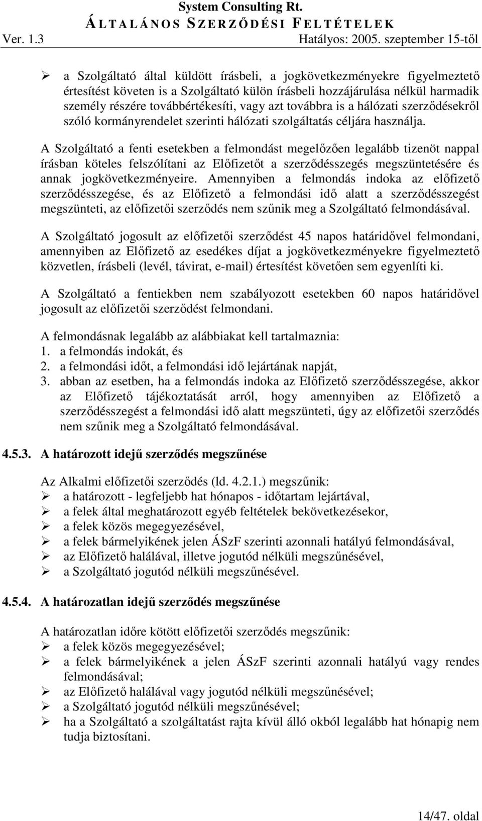 A Szolgáltató a fenti esetekben a felmondást megelızıen legalább tizenöt nappal írásban köteles felszólítani az Elıfizetıt a szerzıdésszegés megszüntetésére és annak jogkövetkezményeire.