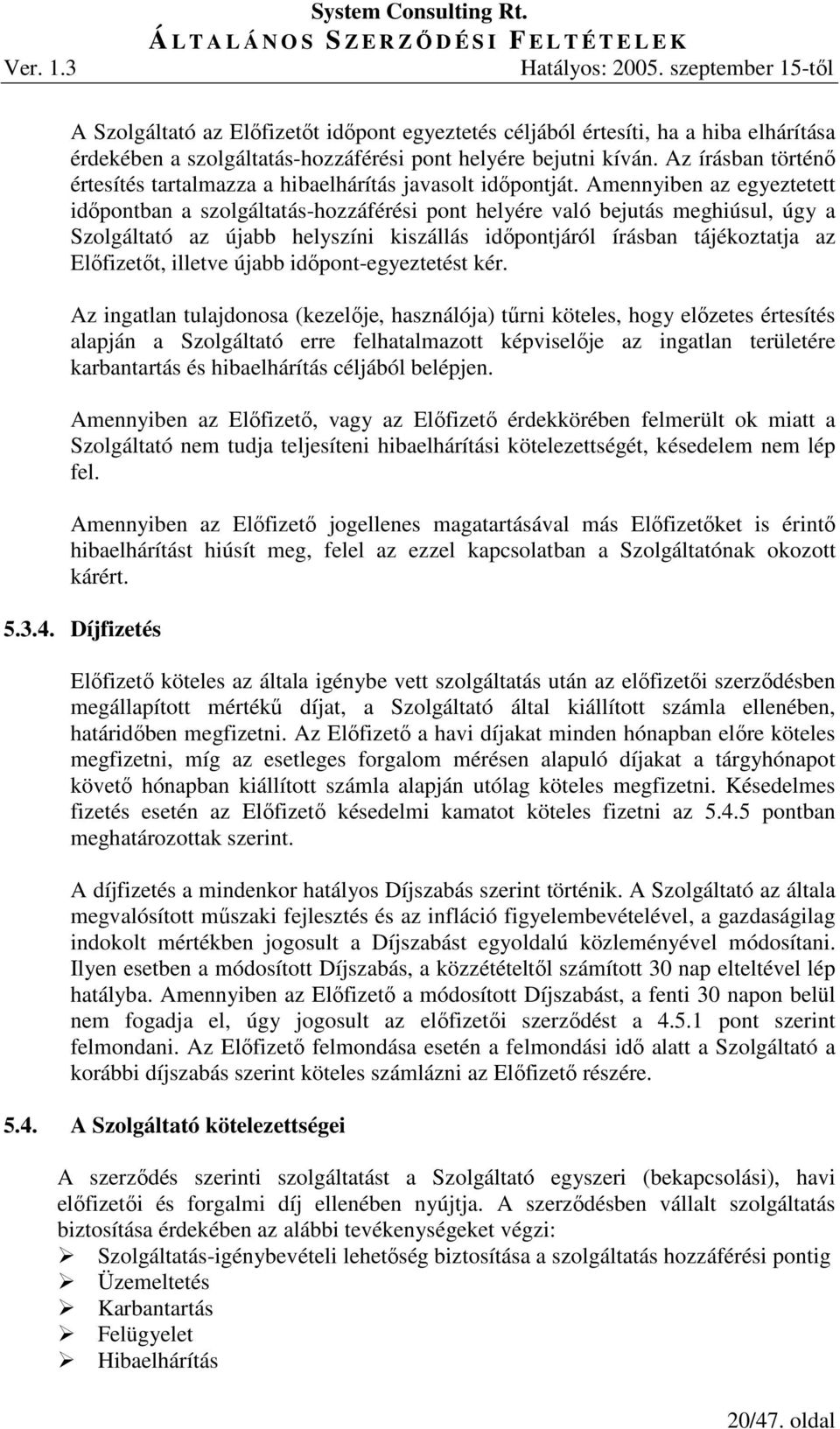 Amennyiben az egyeztetett idıpontban a szolgáltatás-hozzáférési pont helyére való bejutás meghiúsul, úgy a Szolgáltató az újabb helyszíni kiszállás idıpontjáról írásban tájékoztatja az Elıfizetıt,