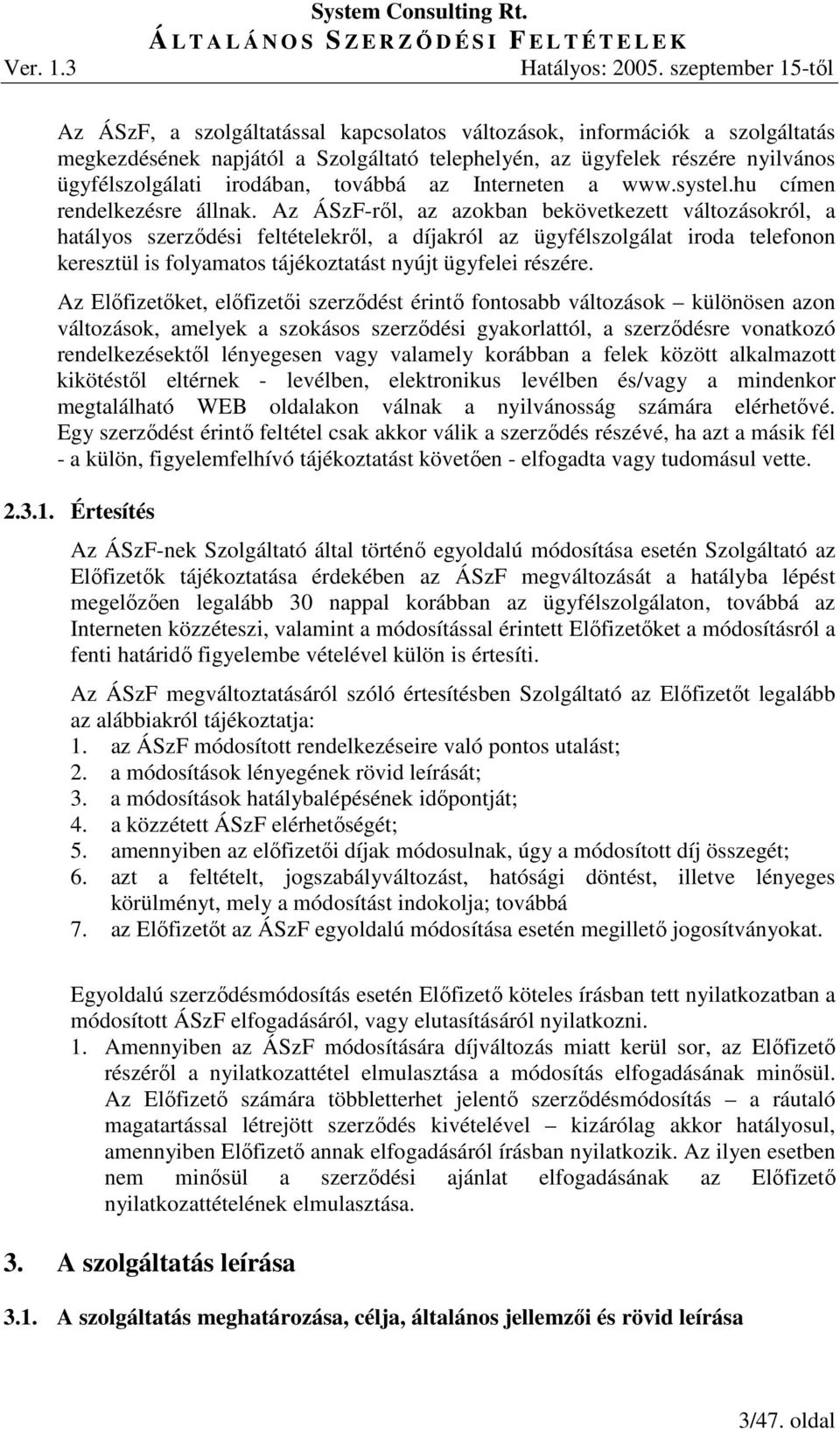 Az ÁSzF-rıl, az azokban bekövetkezett változásokról, a hatályos szerzıdési feltételekrıl, a díjakról az ügyfélszolgálat iroda telefonon keresztül is folyamatos tájékoztatást nyújt ügyfelei részére.