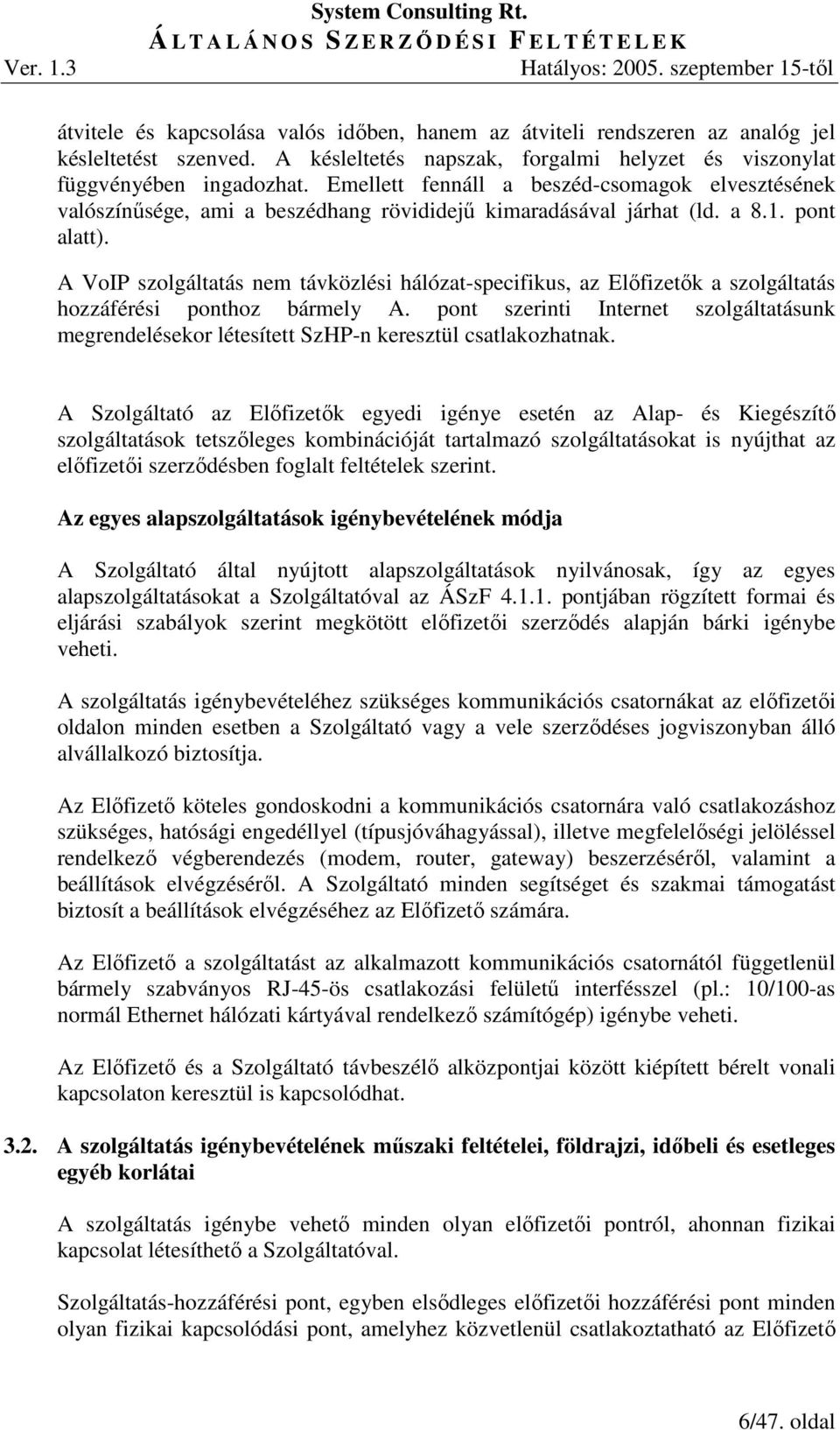 A VoIP szolgáltatás nem távközlési hálózat-specifikus, az Elıfizetık a szolgáltatás hozzáférési ponthoz bármely A.