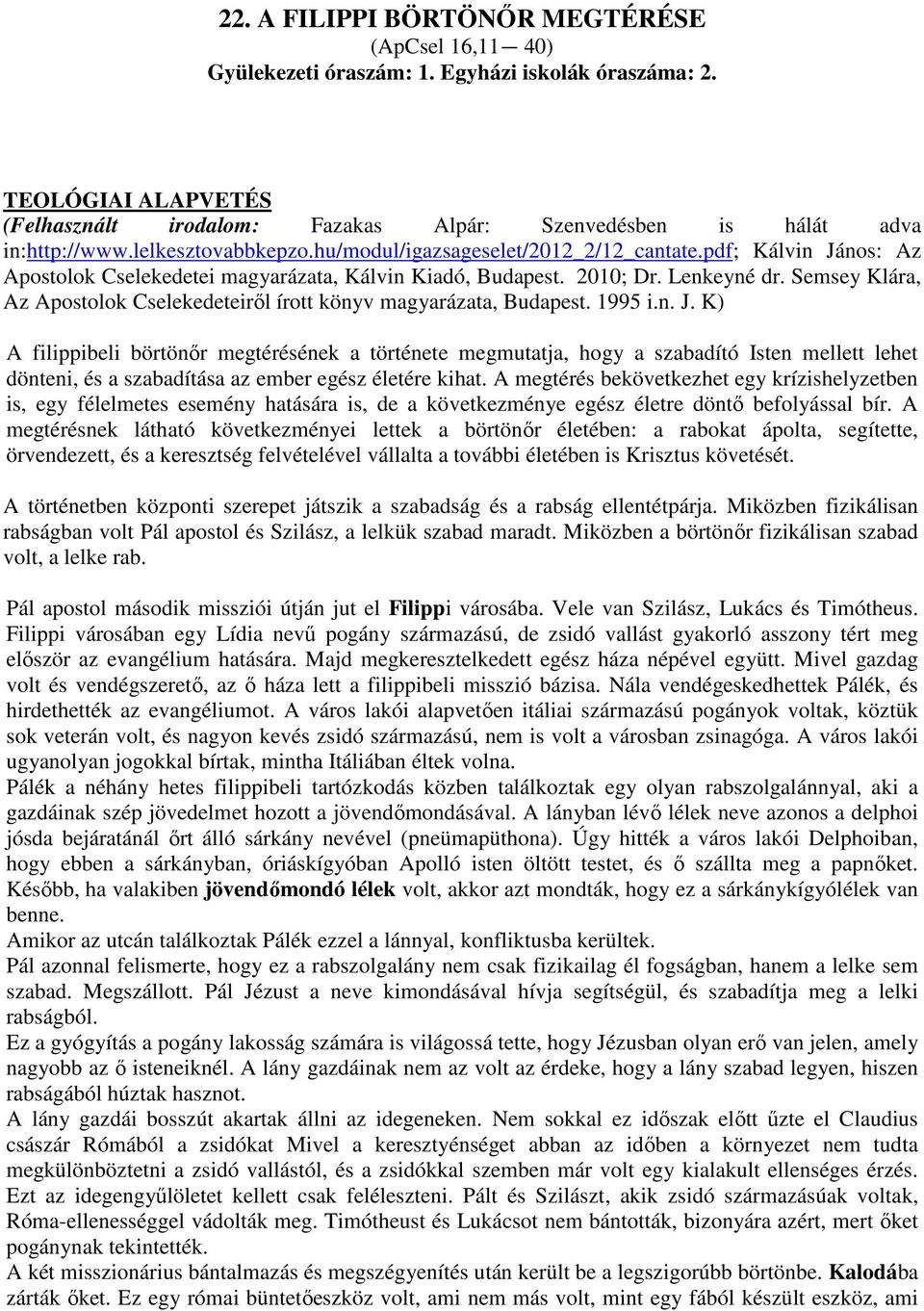 pdf; Kálvin János: Az Apostolok Cselekedetei magyarázata, Kálvin Kiadó, Budapest. 2010; Dr. Lenkeyné dr. Semsey Klára, Az Apostolok Cselekedeteiről írott könyv magyarázata, Budapest. 1995 i.n. J. K) A filippibeli börtönőr megtérésének a története megmutatja, hogy a szabadító Isten mellett lehet dönteni, és a szabadítása az ember egész életére kihat.