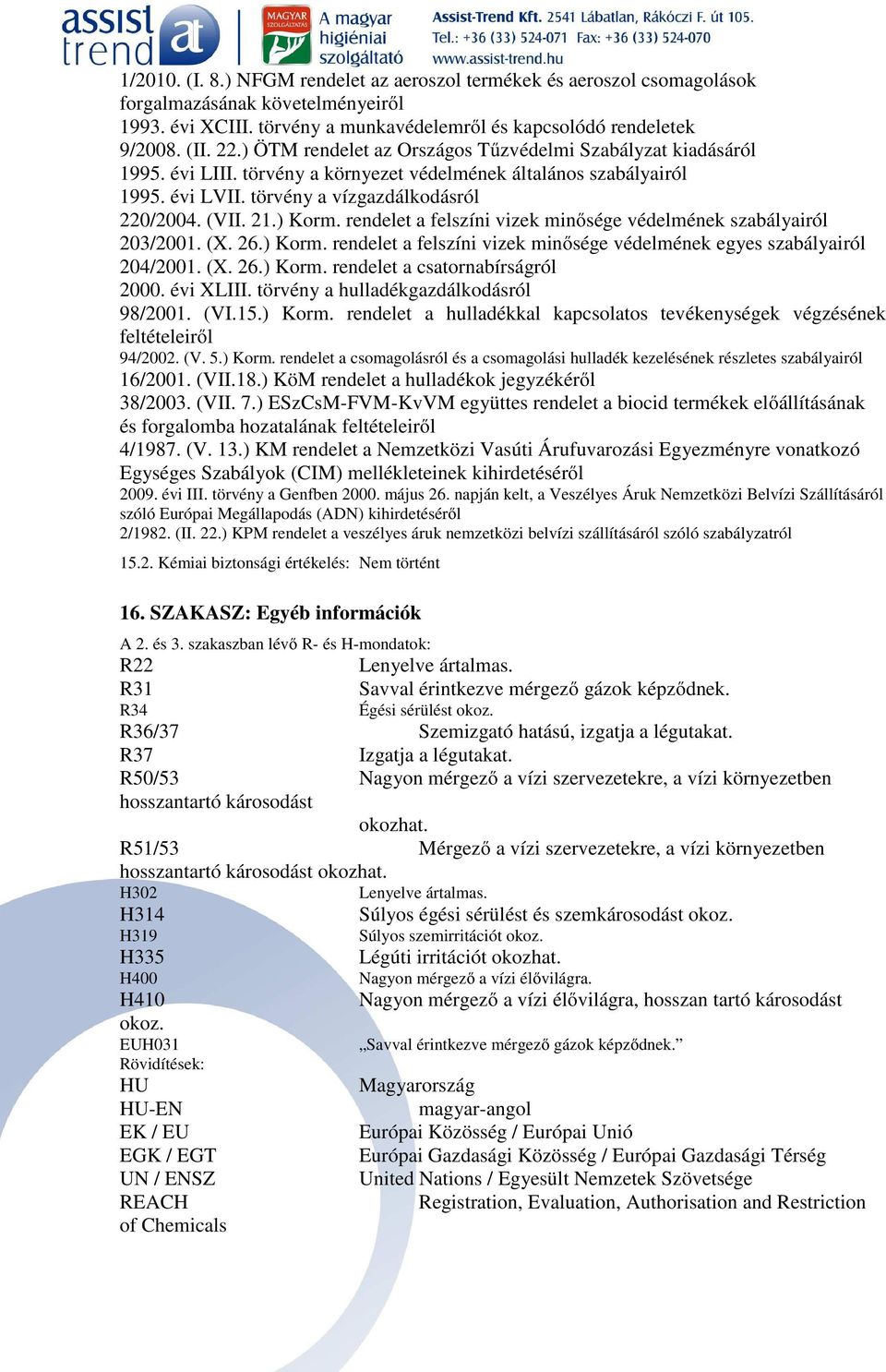 rendelet a felszíni vizek minősége védelmének szabályairól 203/2001. (X. 26.) Korm. rendelet a felszíni vizek minősége védelmének egyes szabályairól 204/2001. (X. 26.) Korm. rendelet a csatornabírságról 2000.