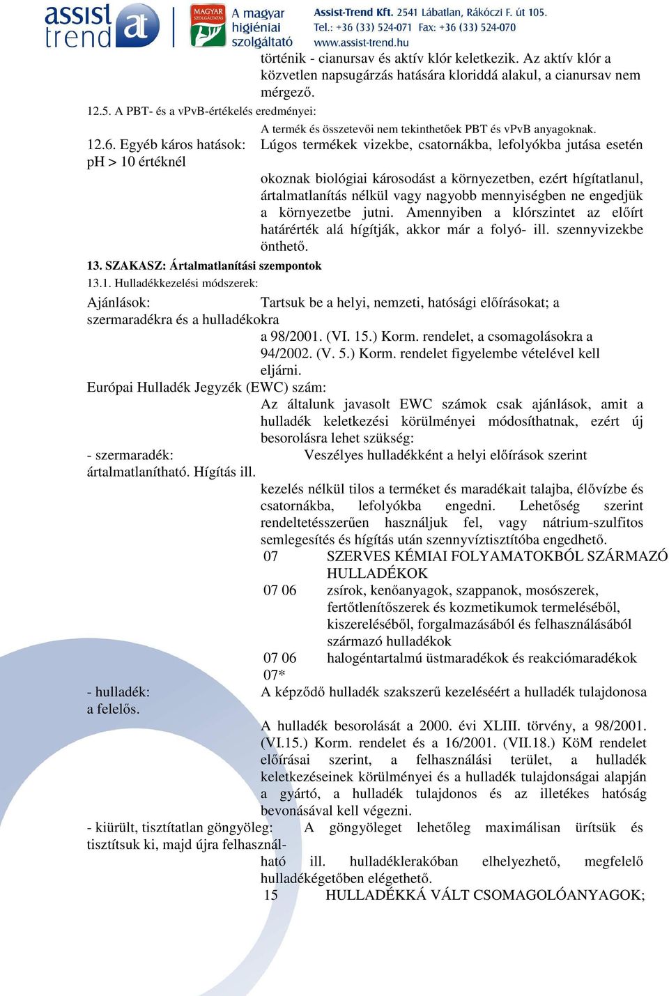 Egyéb káros hatások: Lúgos termékek vizekbe, csatornákba, lefolyókba jutása esetén ph > 10 értéknél okoznak biológiai károsodást a környezetben, ezért hígítatlanul, ártalmatlanítás nélkül vagy