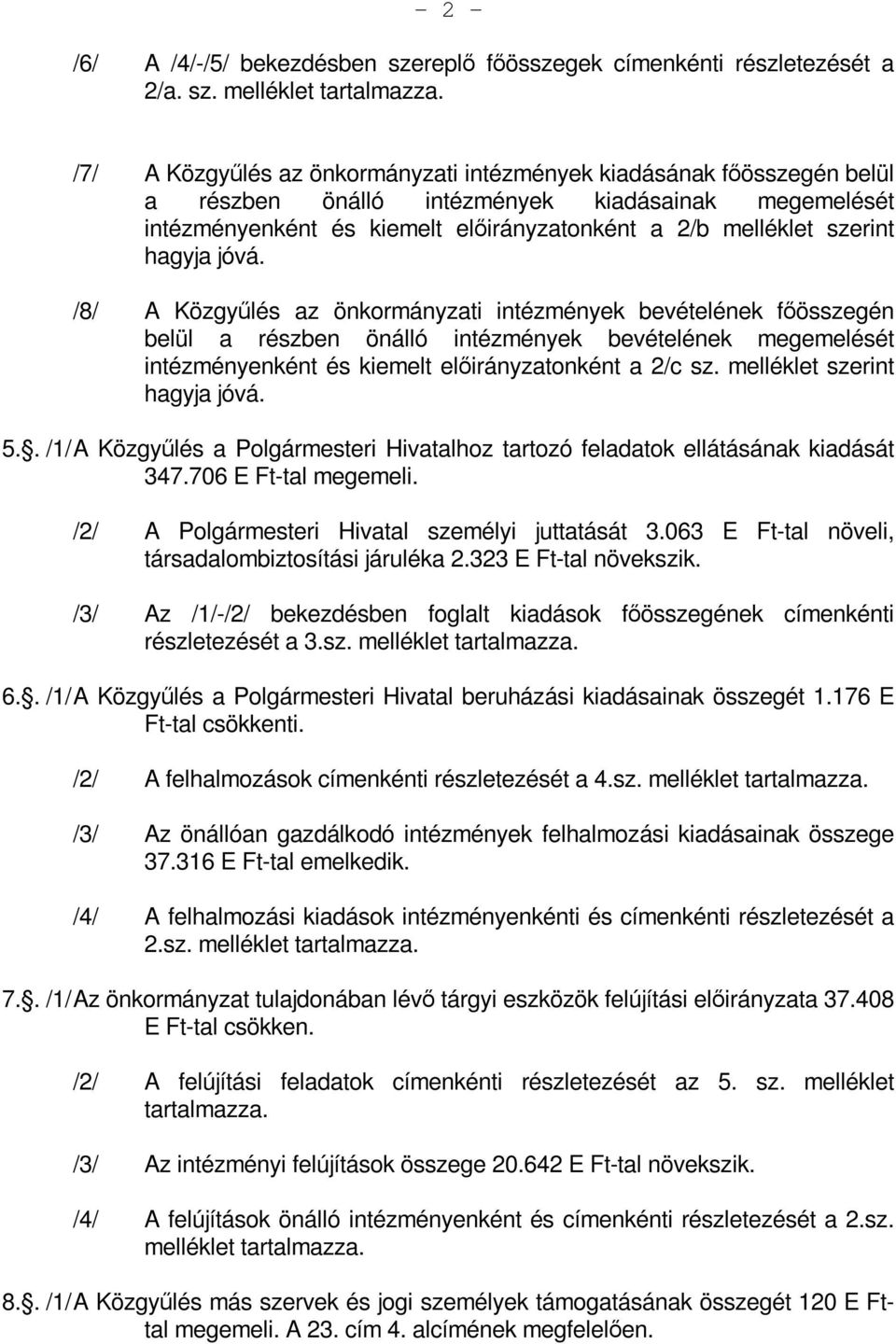hagyja jóvá. /8/ A Közgyűlés az önkormányzati intézmények bevételének főösszegén belül a részben önálló intézmények bevételének megemelését intézményenként és kiemelt előirányzatonként a 2/c sz.