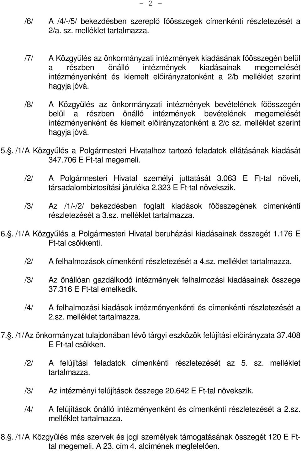 hagyja jóvá. /8/ A Közgyűlés az önkormányzati intézmények bevételének főösszegén belül a részben önálló intézmények bevételének megemelését intézményenként és kiemelt előirányzatonként a 2/c sz.