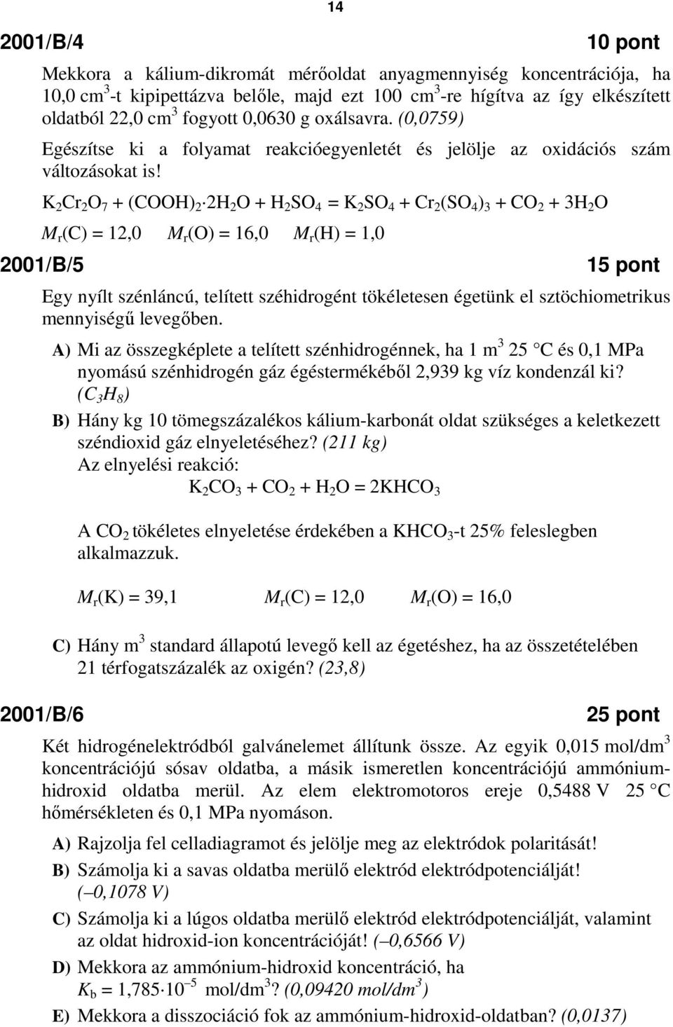 K 2 Cr 2 O 7 + (COOH) 2 2H 2 O + H 2 SO 4 = K 2 SO 4 + Cr 2 (SO 4 ) 3 + CO 2 + 3H 2 O M r (C) = 12,0 M r (O) = 16,0 M r (H) = 1,0 2001/B/5 15 pont Egy nyílt szénláncú, telített széhidrogént