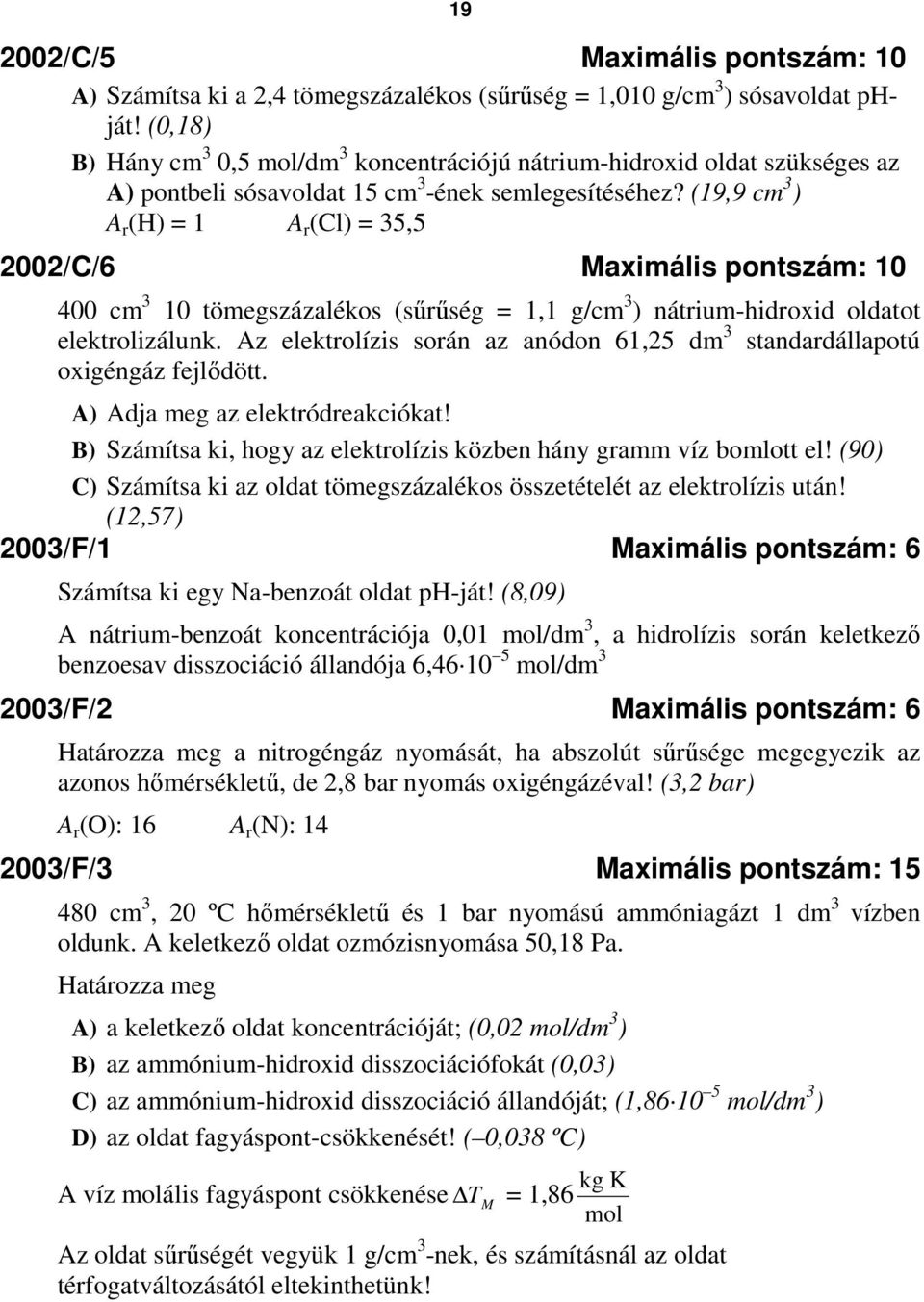 (19,9 cm 3 ) A r (H) = 1 A r (Cl) = 35,5 2002/C/6 Maximális pontszám: 10 400 cm 3 10 tömegszázalékos (sőrőség = 1,1 g/cm 3 ) nátrium-hidroxid oldatot elektrolizálunk.