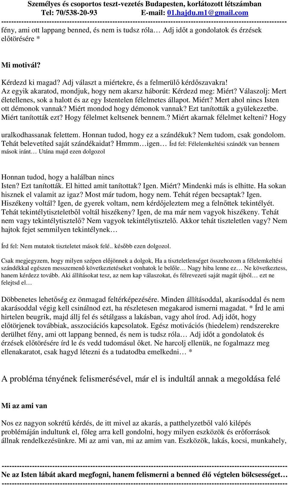 Miért mondod hogy démonok vannak? Ezt tanították a gyülekezetbe. Miért tanították ezt? Hogy félelmet keltsenek bennem.? Miért akarnak félelmet kelteni? Hogy uralkodhassanak felettem.