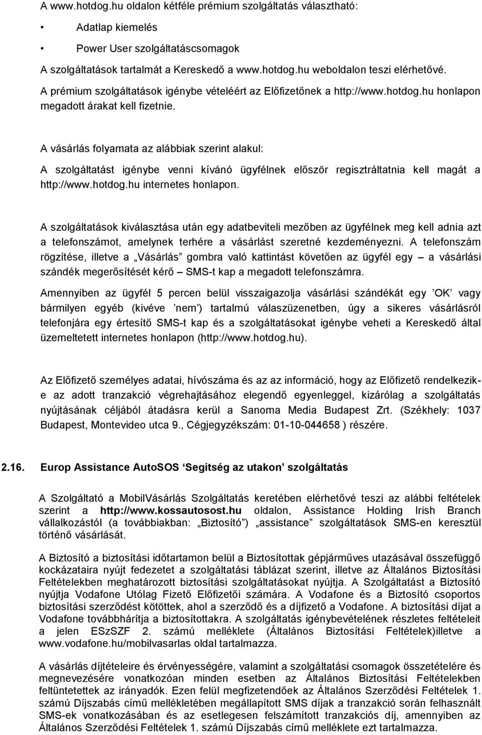 A vásárlás folyamata az alábbiak szerint alakul: A szolgáltatást igénybe venni kívánó ügyfélnek először regisztráltatnia kell magát a http://www.hotdog.hu internetes honlapon.