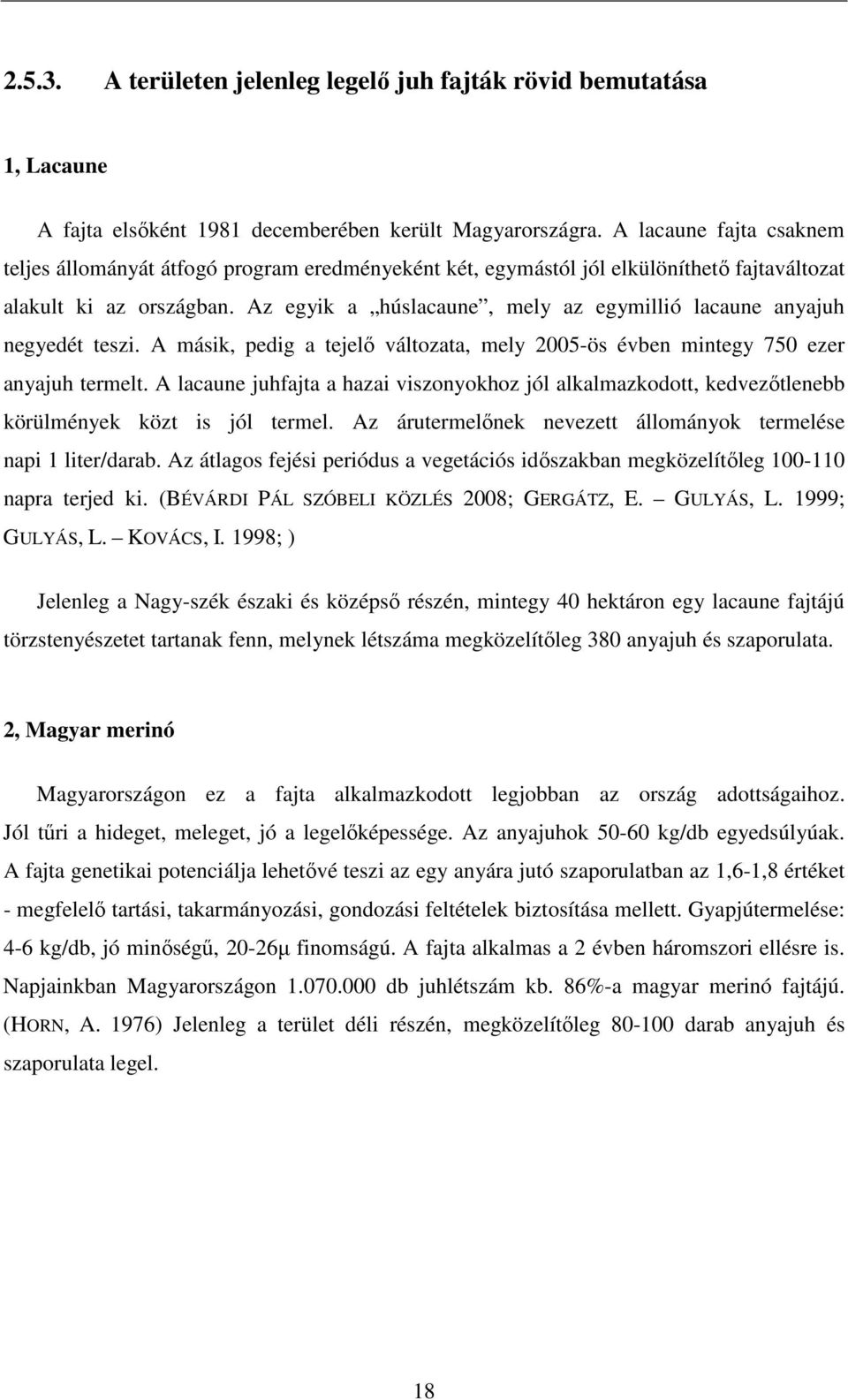 Az egyik a húslacaune, mely az egymillió lacaune anyajuh negyedét teszi. A másik, pedig a tejelő változata, mely 25-ös évben mintegy 75 ezer anyajuh termelt.