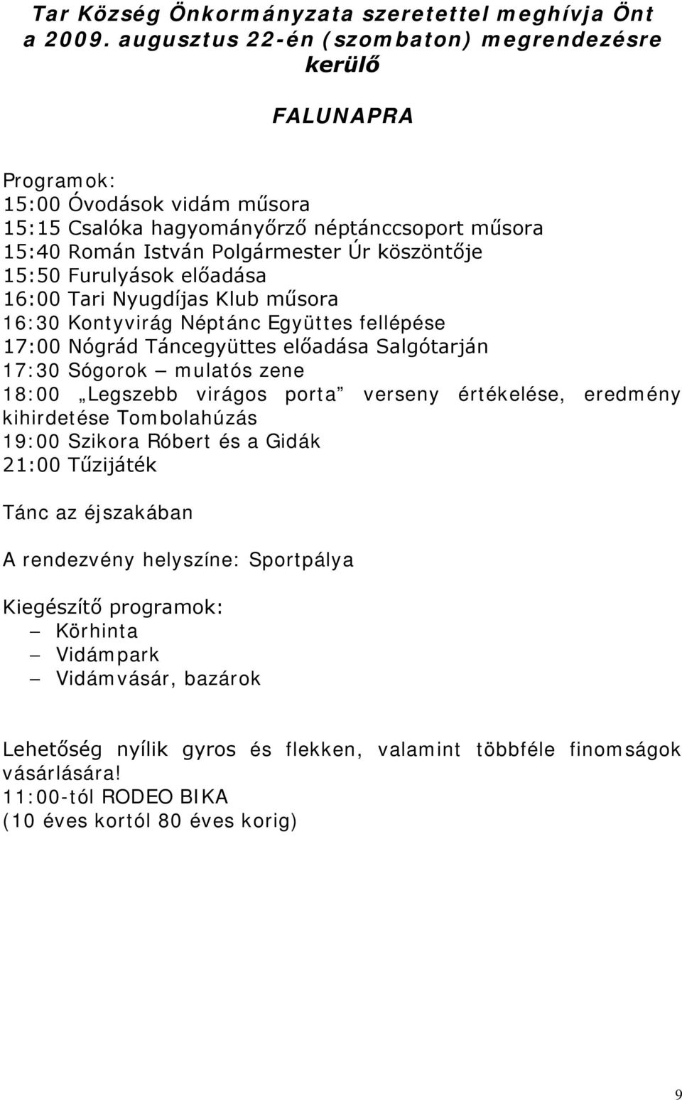 Furulyások előadása 16:00 Tari Nyugdíjas Klub műsora 16:30 Kontyvirág Néptánc Együttes fellépése 17:00 Nógrád Táncegyüttes előadása Salgótarján 17:30 Sógorok mulatós zene 18:00 Legszebb virágos porta