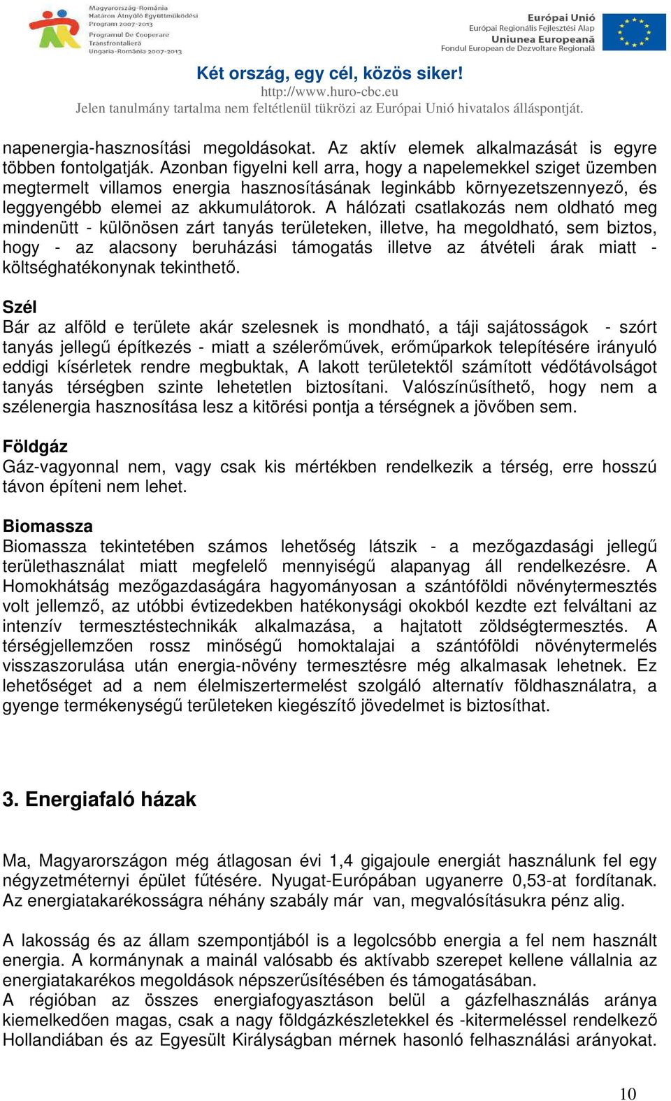 A hálózati csatlakozás nem oldható meg mindenütt - különösen zárt tanyás területeken, illetve, ha megoldható, sem biztos, hogy - az alacsony beruházási támogatás illetve az átvételi árak miatt -