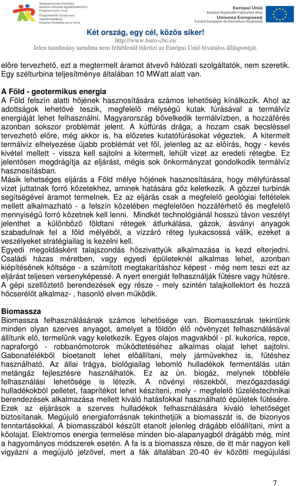 Ahol az adottságok lehetővé teszik, megfelelő mélységű kutak fúrásával a termálvíz energiáját lehet felhasználni. Magyarország bővelkedik termálvízben, a hozzáférés azonban sokszor problémát jelent.