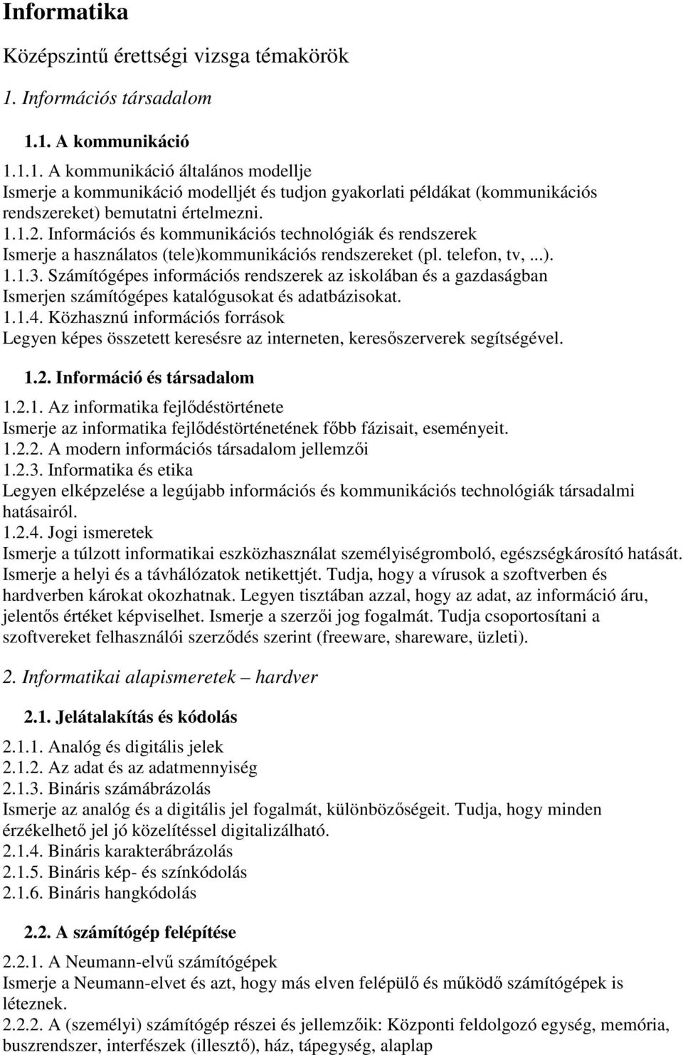 Információs és kommunikációs technológiák és rendszerek Ismerje a használatos (tele)kommunikációs rendszereket (pl. telefon, tv,...). 1.1.3.