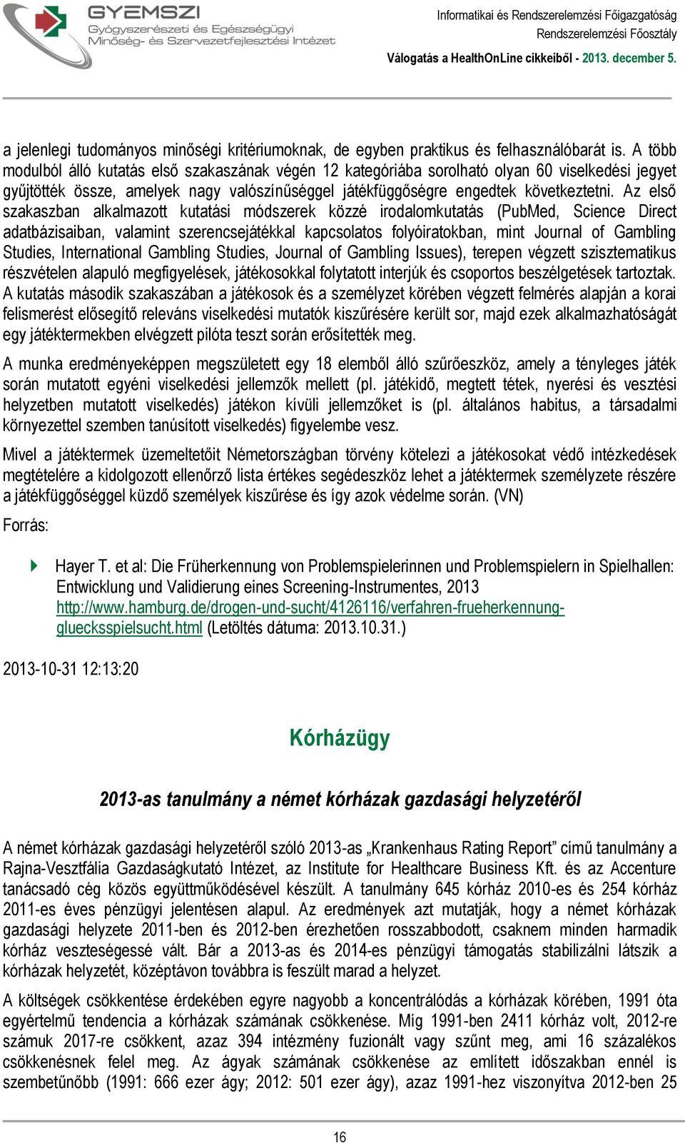 Az első szakaszban alkalmazott kutatási módszerek közzé irodalomkutatás (PubMed, Science Direct adatbázisaiban, valamint szerencsejátékkal kapcsolatos folyóiratokban, mint Journal of Gambling
