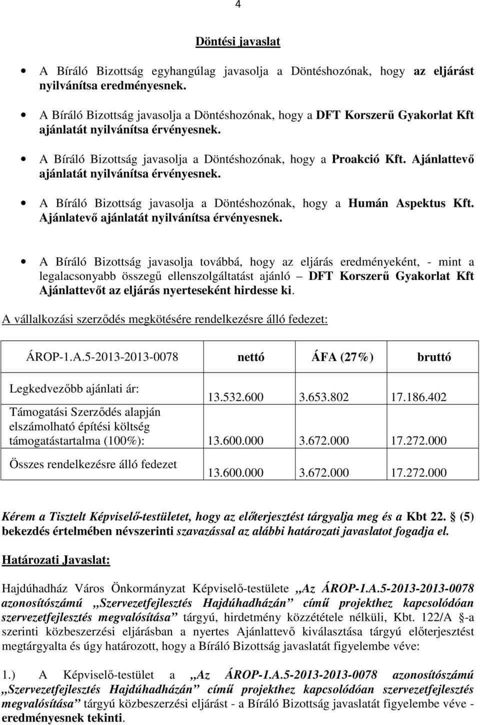 Ajánlattevő ajánlatát nyilvánítsa érvényesnek. A Bíráló Bizottság javasolja a Döntéshozónak, hogy a Humán Aspektus Kft. Ajánlatevő ajánlatát nyilvánítsa érvényesnek.