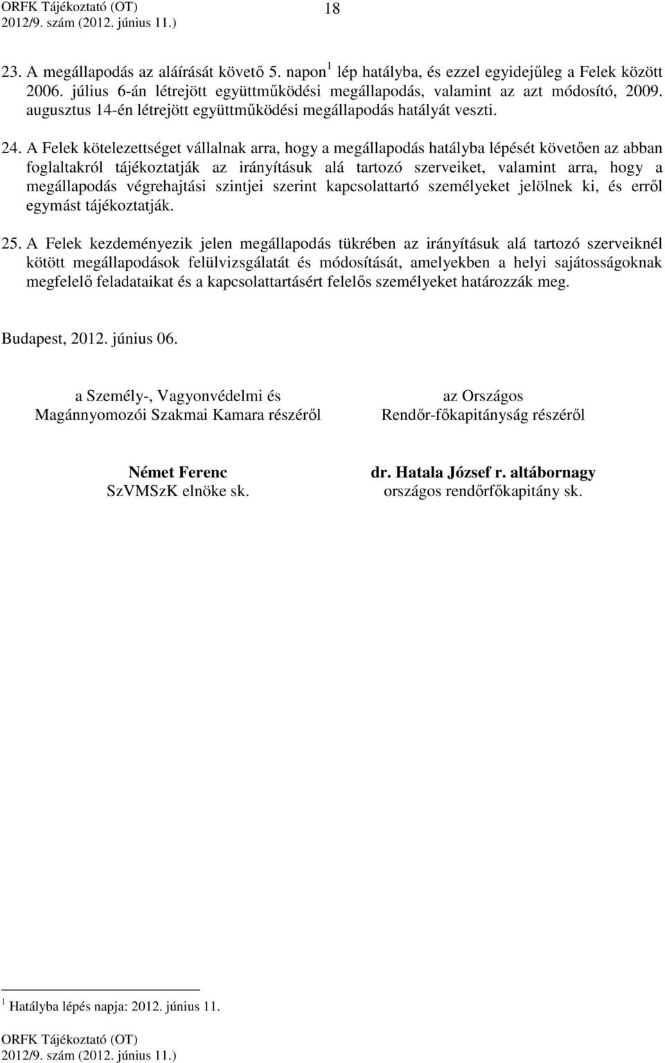 A Felek kötelezettséget vállalnak arra, hogy a megállapodás hatályba lépését követően az abban foglaltakról tájékoztatják az irányításuk alá tartozó szerveiket, valamint arra, hogy a megállapodás