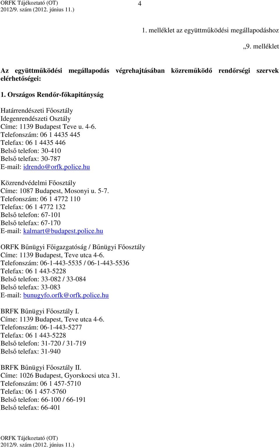 Telefonszám: 06 1 4435 445 Telefax: 06 1 4435 446 Belső telefon: 30-410 Belső telefax: 30-787 E-mail: idrendo@orfk.police.hu Közrendvédelmi Főosztály Címe: 1087 Budapest, Mosonyi u. 5-7.