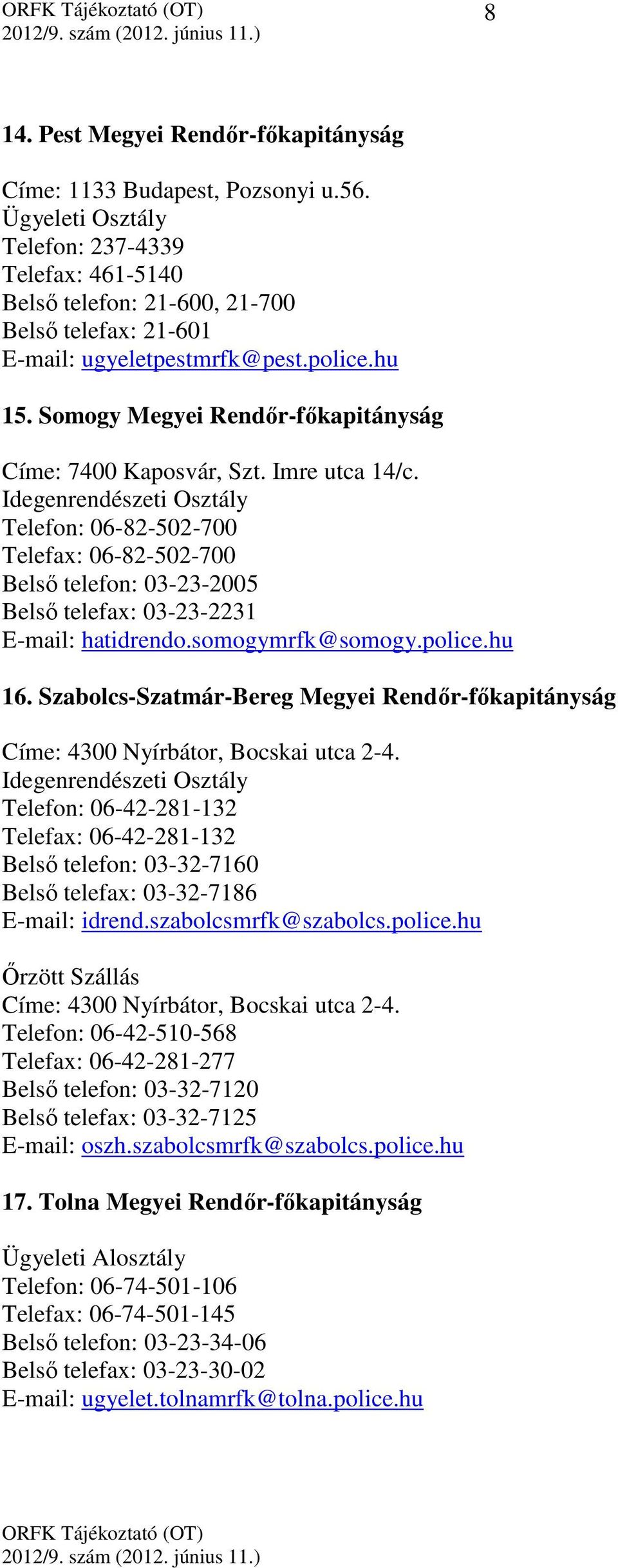 Somogy Megyei Rendőr-főkapitányság Címe: 7400 Kaposvár, Szt. Imre utca 14/c. Telefon: 06-82-502-700 Telefax: 06-82-502-700 Belső telefon: 03-23-2005 Belső telefax: 03-23-2231 E-mail: hatidrendo.