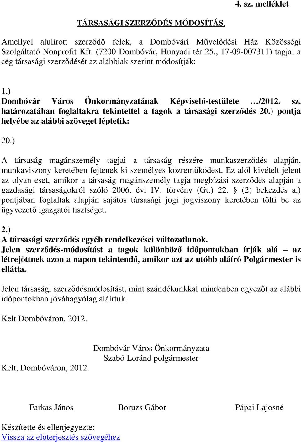 ) pontja helyébe az alábbi szöveget léptetik: 20.) A társaság magánszemély tagjai a társaság részére munkaszerződés alapján, munkaviszony keretében fejtenek ki személyes közreműködést.