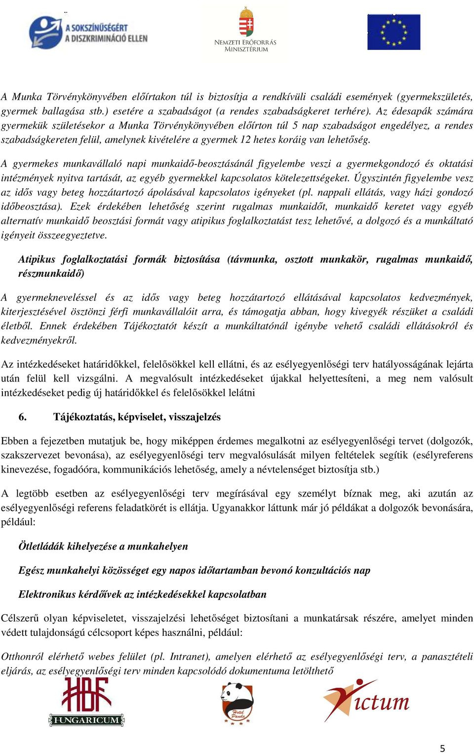 lehetőség. A gyermekes munkavállaló napi munkaidő-beosztásánál figyelembe veszi a gyermekgondozó és oktatási intézmények nyitva tartását, az egyéb gyermekkel kapcsolatos kötelezettségeket.