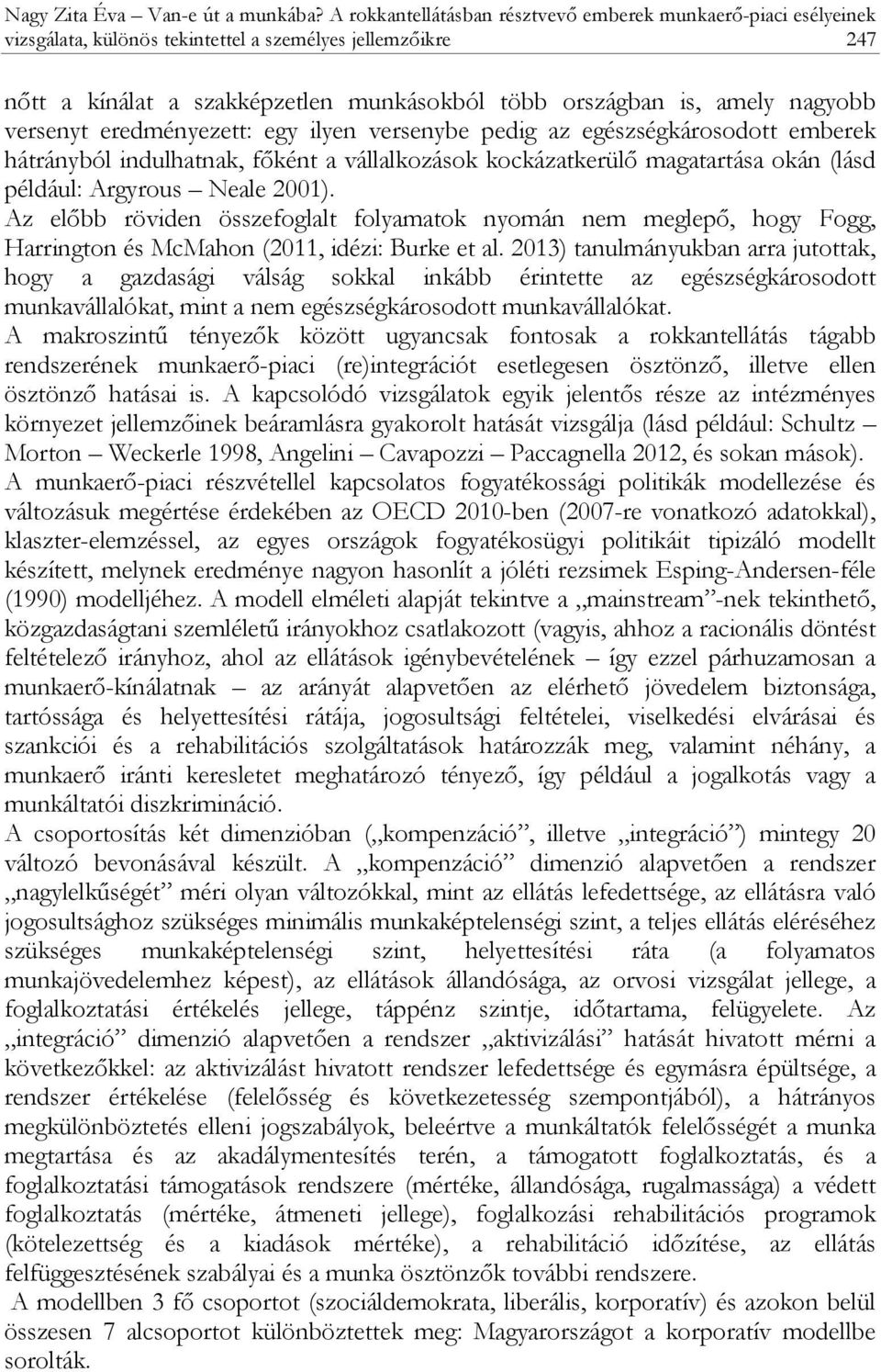 nagyobb versenyt eredményezett: egy ilyen versenybe pedig az egészségkárosodott emberek hátrányból indulhatnak, főként a vállalkozások kockázatkerülő magatartása okán (lásd például: Argyrous Neale