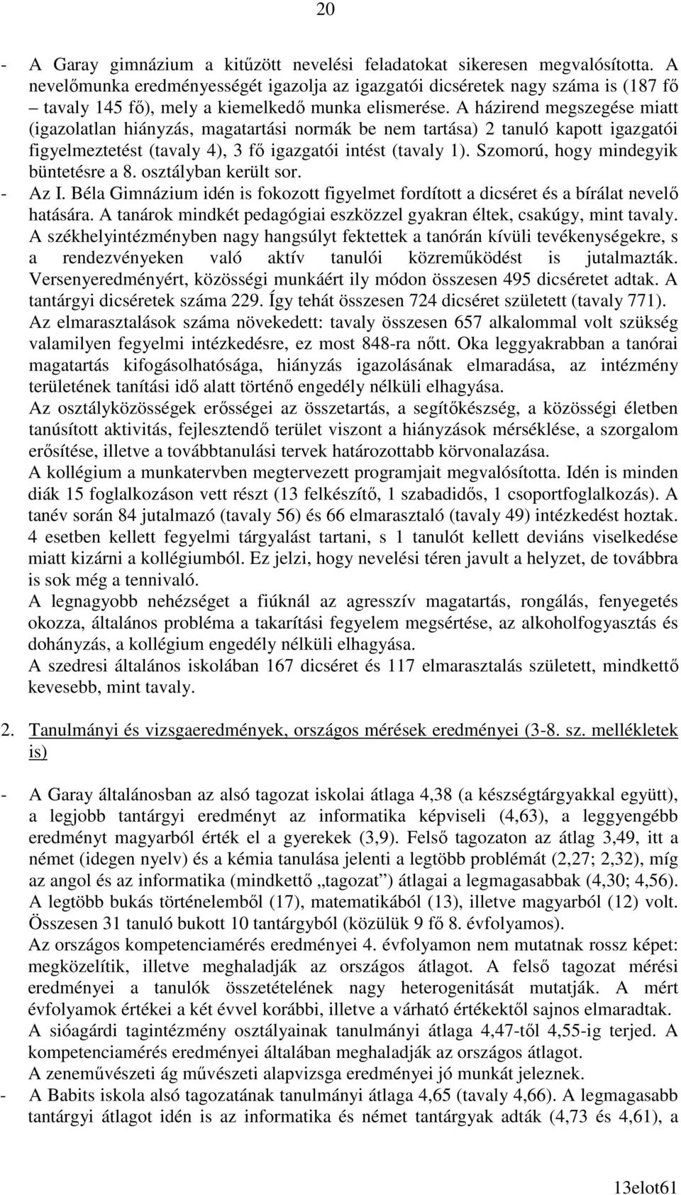 A házirend megszegése miatt (igazolatlan hiányzás, magatartási normák be nem tartása) 2 tanuló kapott igazgatói figyelmeztetést (tavaly 4), 3 fı igazgatói intést (tavaly 1).