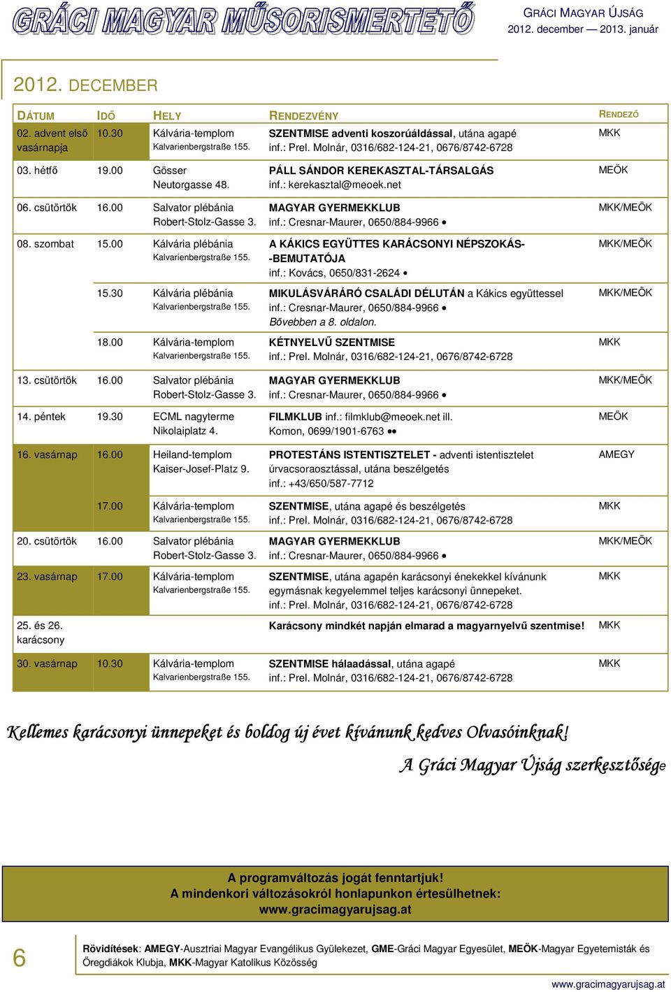 30 ECML nagyterme Nikolaiplatz 4. 16. vasárnap 16.00 Heiland-templom Kaiser-Josef-Platz 9. 17.00 Kálvária-templom 20. csütörtök 16.00 Salvator plébánia 23. vasárnap 17.00 Kálvária-templom 25. és 26.