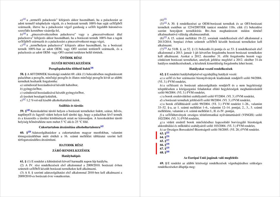 borászati termék 100%-ban a tagok szőlőjéből származik és a palackozást a pinceszövetkezet maga végzi, c) 145 a termőhelyen palackozva kifejezés akkor használható, ha a borászati termék 100%-ban az