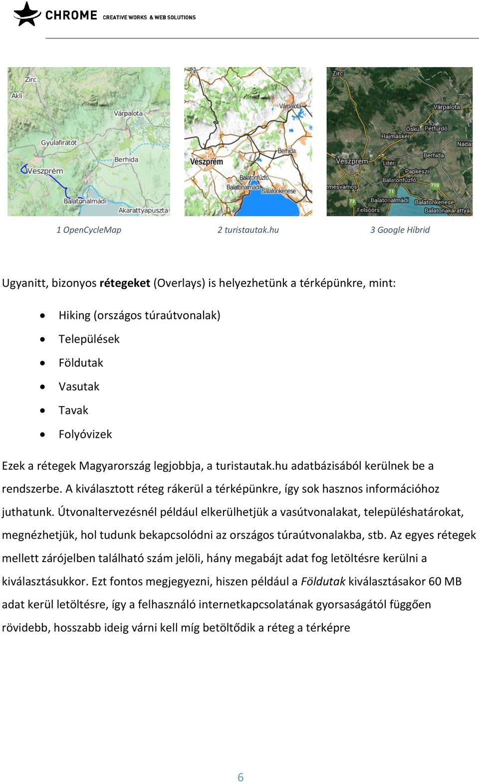 Magyarország legjobbja, a turistautak.hu adatbázisából kerülnek be a rendszerbe. A kiválasztott réteg rákerül a térképünkre, így sok hasznos információhoz juthatunk.