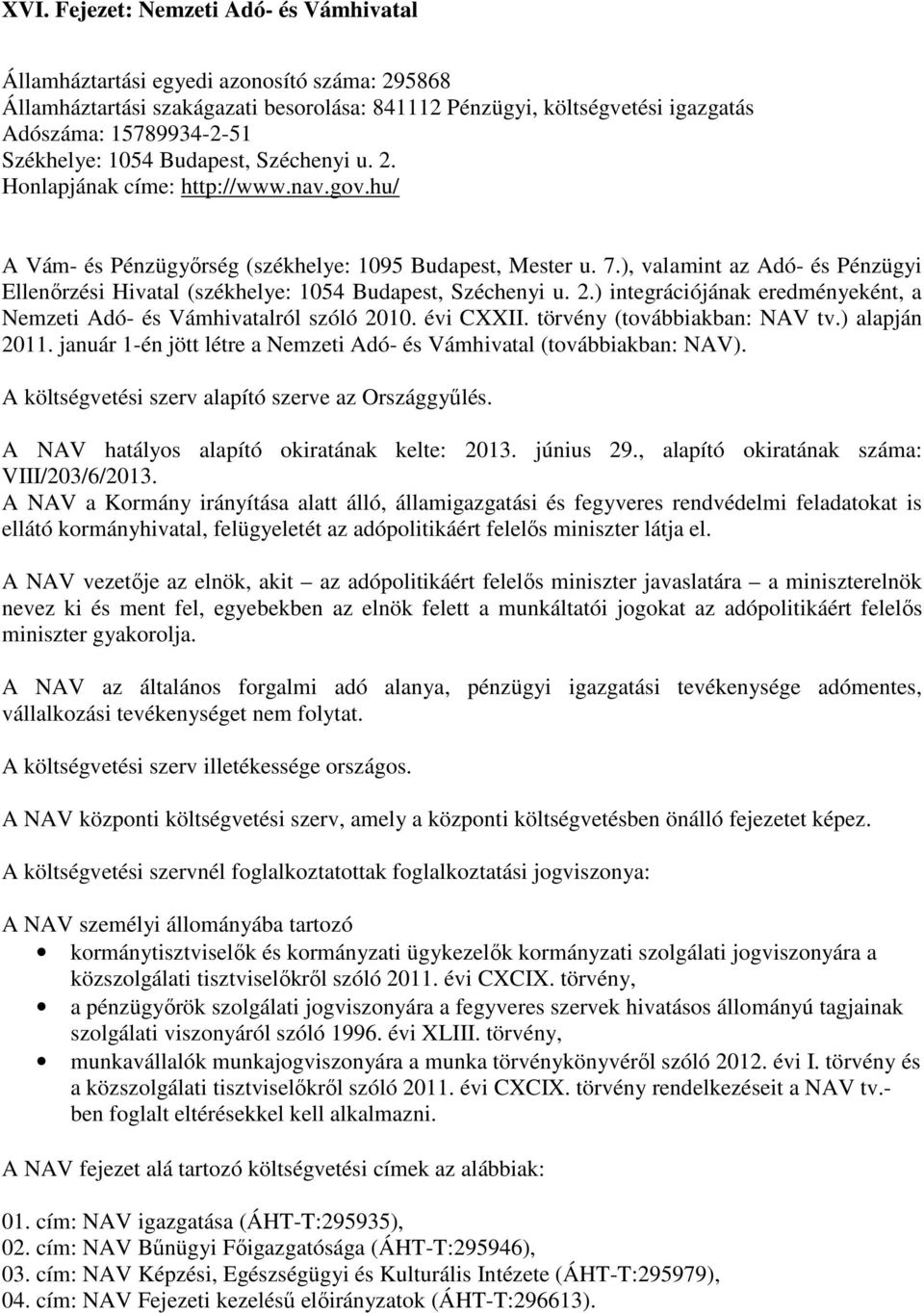 ), valamint az Adó- és Pénzügyi Ellenőrzési Hivatal (székhelye: 1054 Budapest, Széchenyi u. 2.) integrációjának eredményeként, a Nemzeti Adó- és Vámhivatalról szóló 2010. évi CXXII.