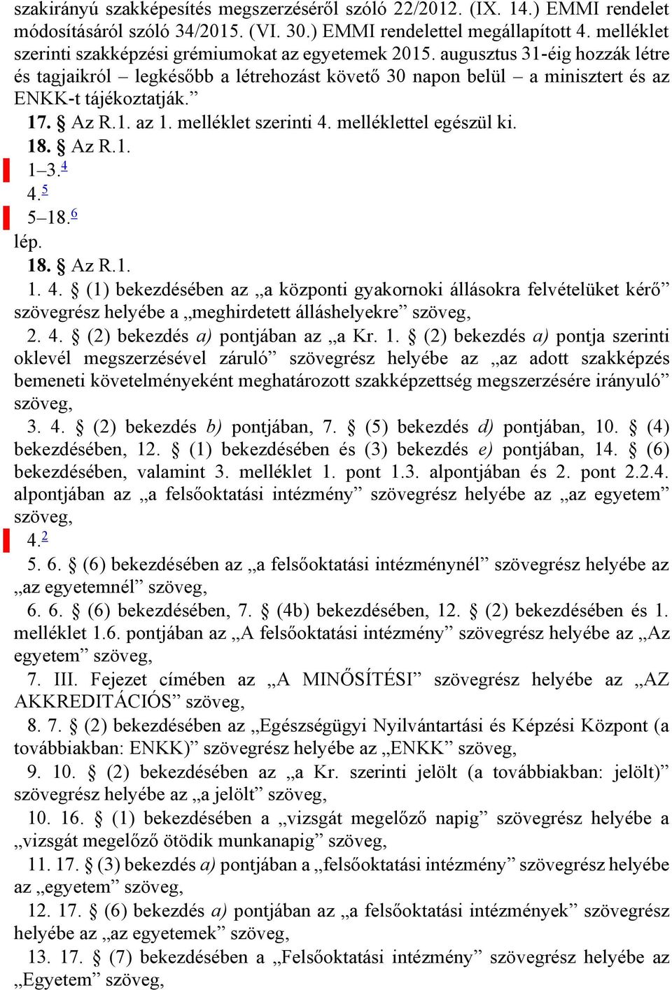 Az R.1. az 1. melléklet szerinti 4. melléklettel egészül ki. 18. Az R.1. 1 3. 4 4. 5 5 18. 6 lép. 18. Az R.1. 1. 4. (1) bekezdésében az a központi gyakornoki állásokra felvételüket kérő szövegrész helyébe a meghirdetett álláshelyekre szöveg, 2.