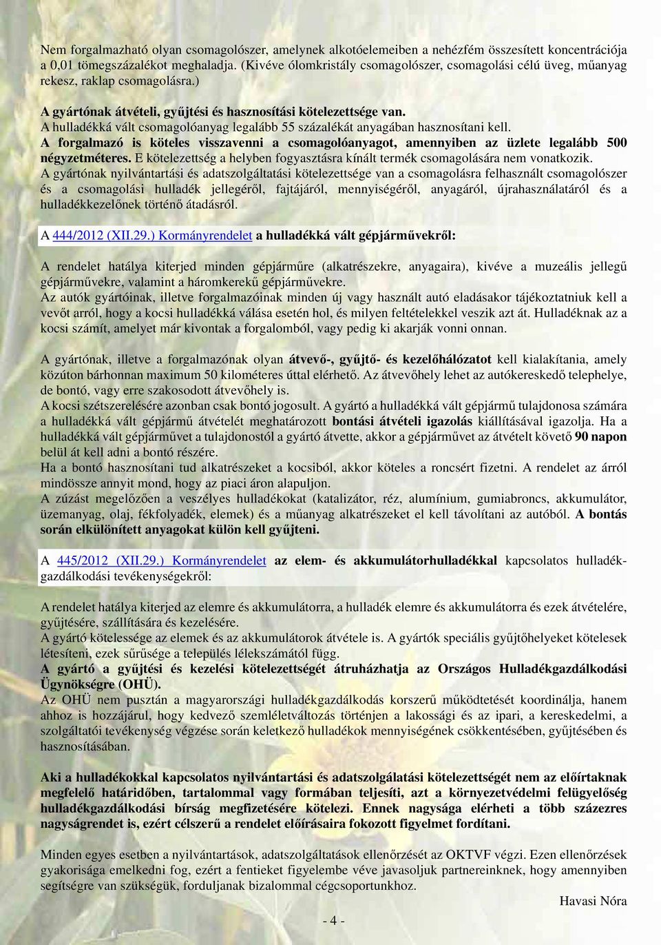 A hulladékká vált csomagolóanyag legalább 55 százalékát anyagában hasznosítani kell. A forgalmazó is köteles visszavenni a csomagolóanyagot, amennyiben az üzlete legalább 500 négyzetméteres.