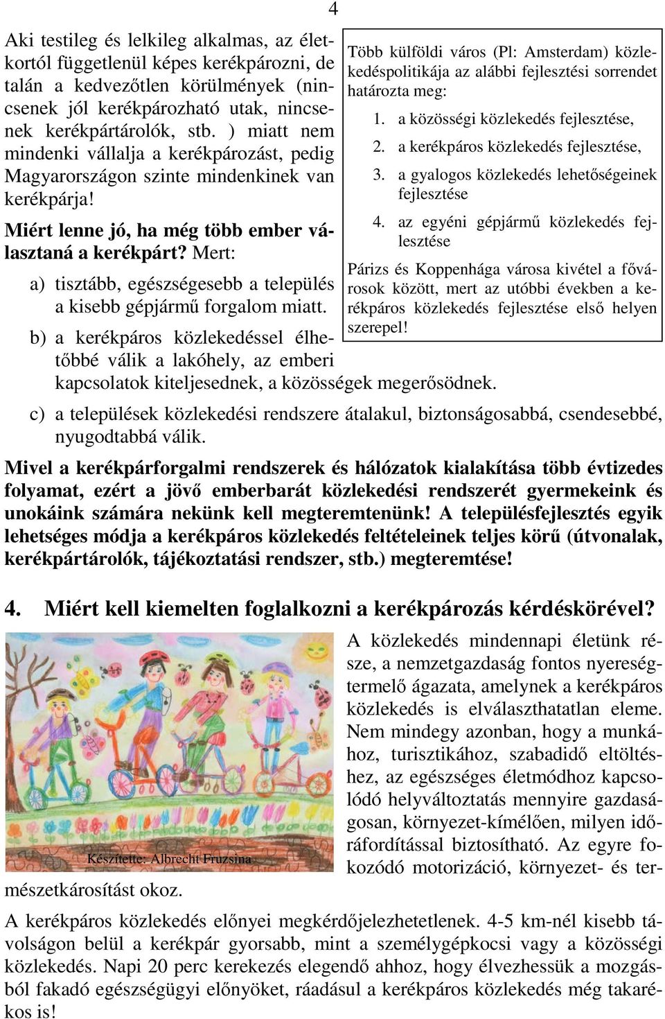 Mert: a) tisztább, egészségesebb a település a kisebb gépjármű forgalom miatt. b) a kerékpáros közlekedéssel élhetőbbé válik a lakóhely, az emberi kapcsolatok kiteljesednek, a közösségek megerősödnek.