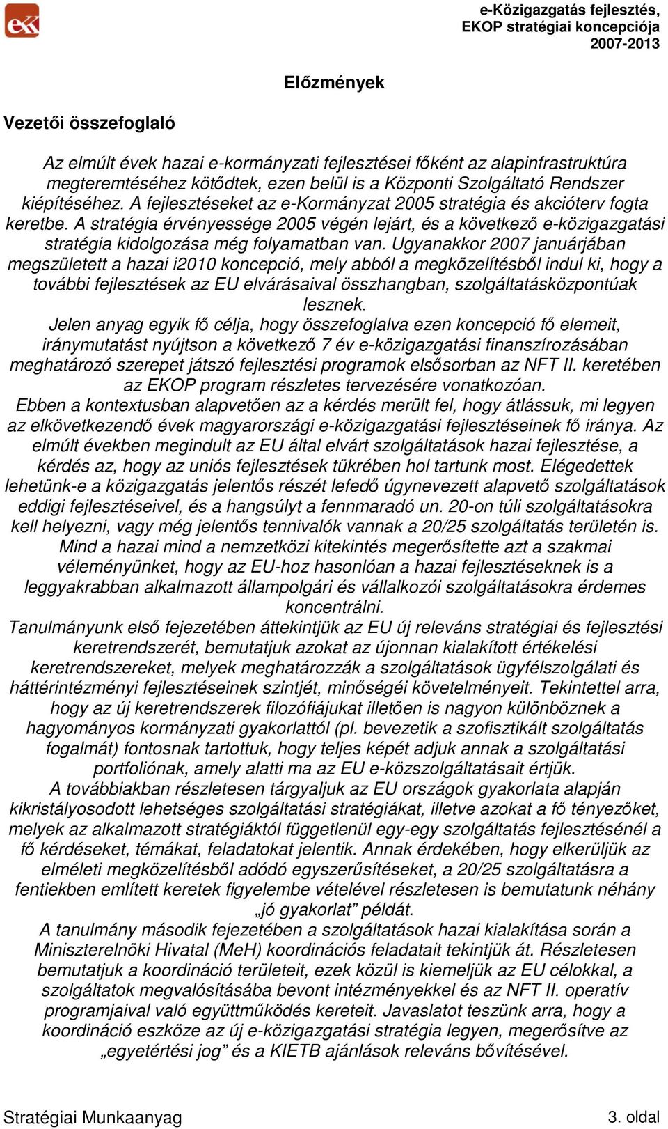 Ugyanakkor 2007 januárjában megszületett a hazai i2010 koncepció, mely abból a megközelítésbıl indul ki, hogy a további fejlesztések az EU elvárásaival összhangban, szolgáltatásközpontúak lesznek.