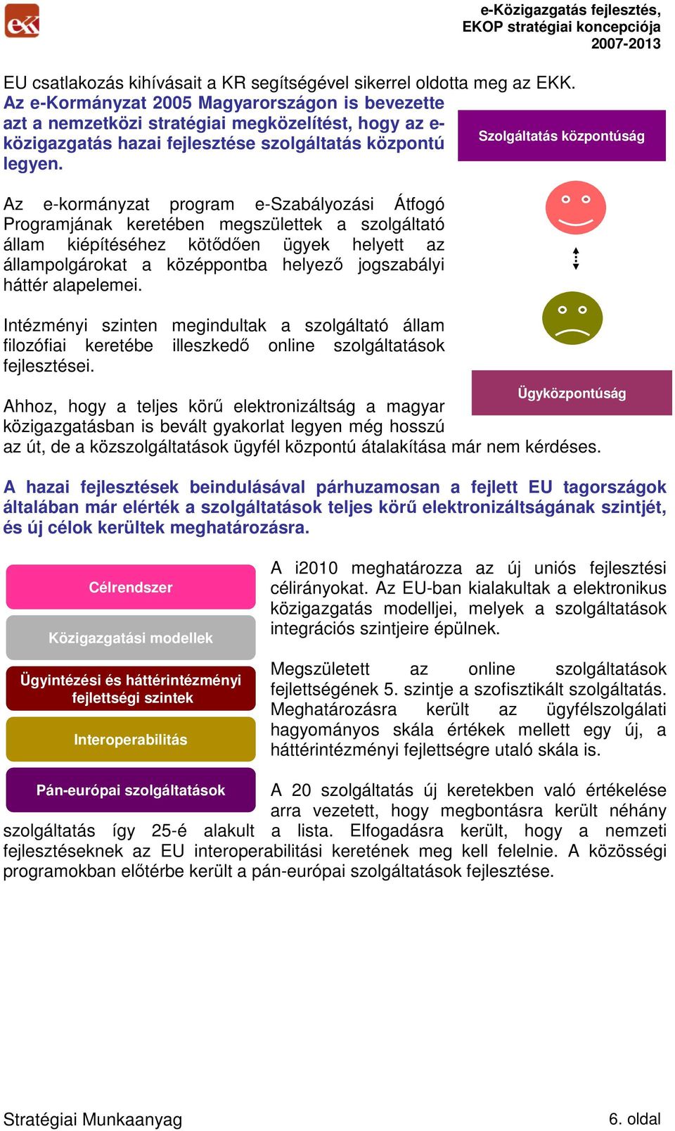 Az e-kormányzat program e-szabályozási Átfogó Programjának keretében megszülettek a szolgáltató állam kiépítéséhez kötıdıen ügyek helyett az állampolgárokat a középpontba helyezı jogszabályi háttér