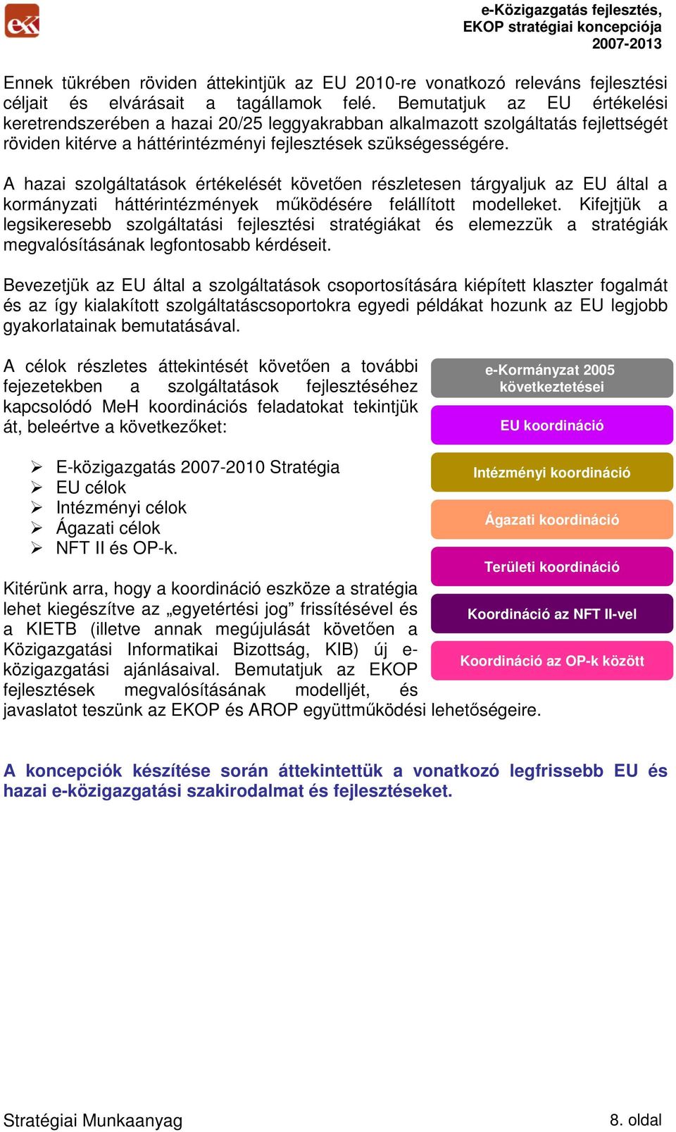 A hazai szolgáltatások értékelését követıen részletesen tárgyaljuk az EU által a kormányzati háttérintézmények mőködésére felállított modelleket.