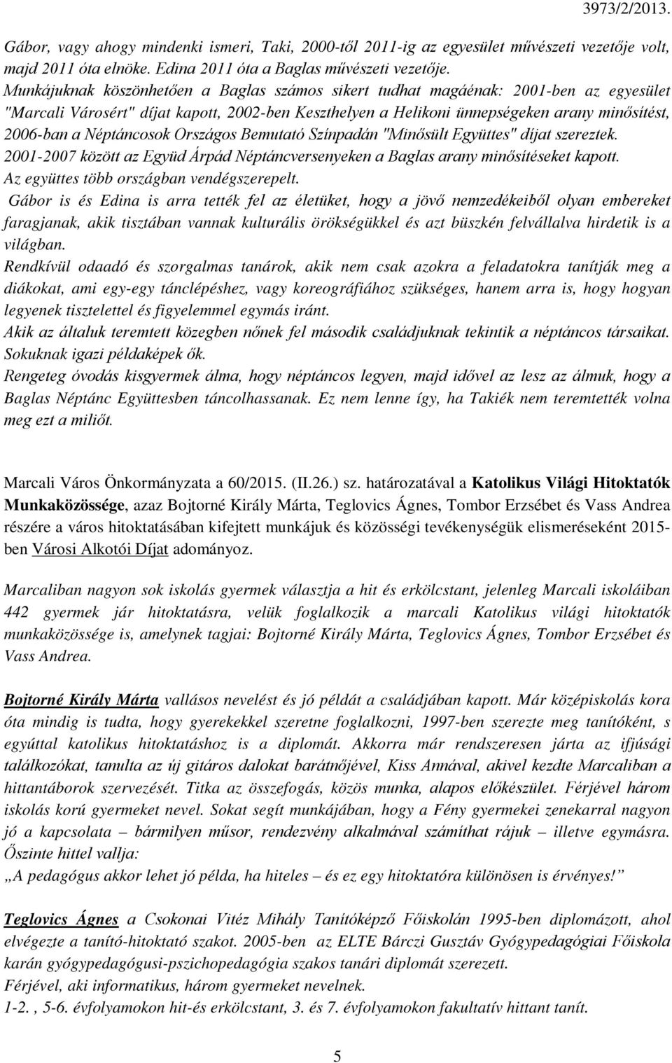 Néptáncosok Országos Bemutató Színpadán "Minősült Együttes" díjat szereztek. 2001-2007 között az Együd Árpád Néptáncversenyeken a Baglas arany minősítéseket kapott.