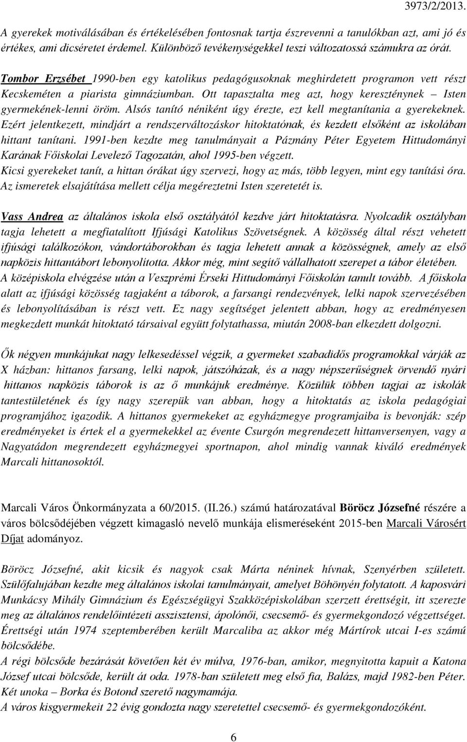 Alsós tanító néniként úgy érezte, ezt kell megtanítania a gyerekeknek. Ezért jelentkezett, mindjárt a rendszerváltozáskor hitoktatónak, és kezdett elsőként az iskolában hittant tanítani.