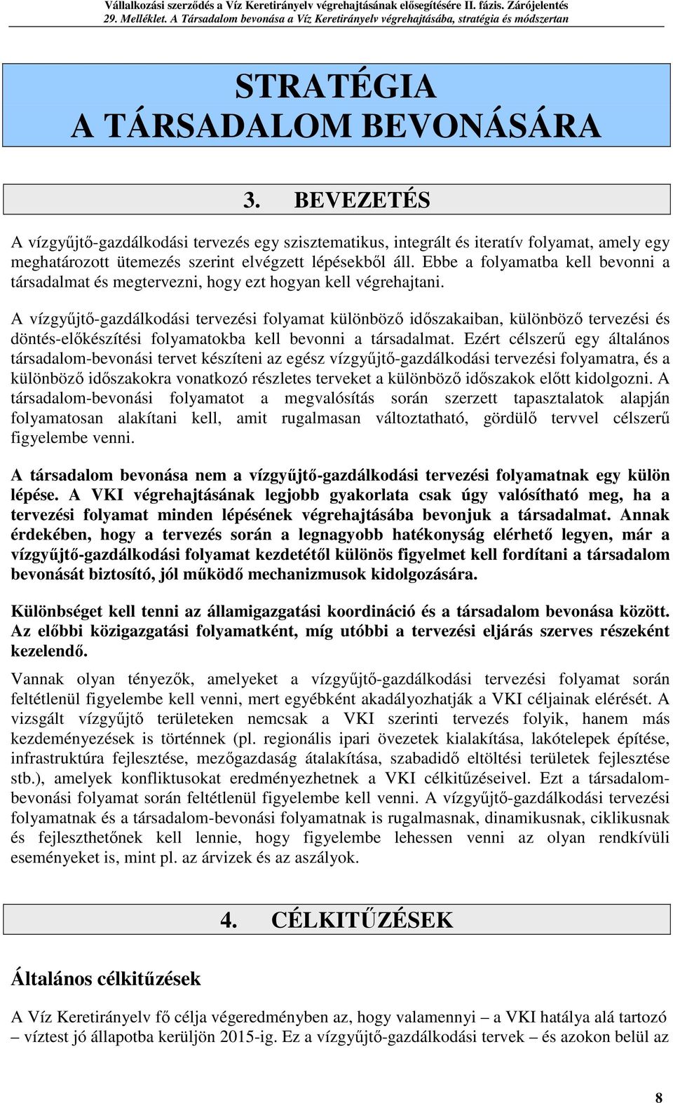 A vízgyűjtő-gazdálkodási tervezési folyamat különböző időszakaiban, különböző tervezési és döntés-előkészítési folyamatokba kell bevonni a társadalmat.