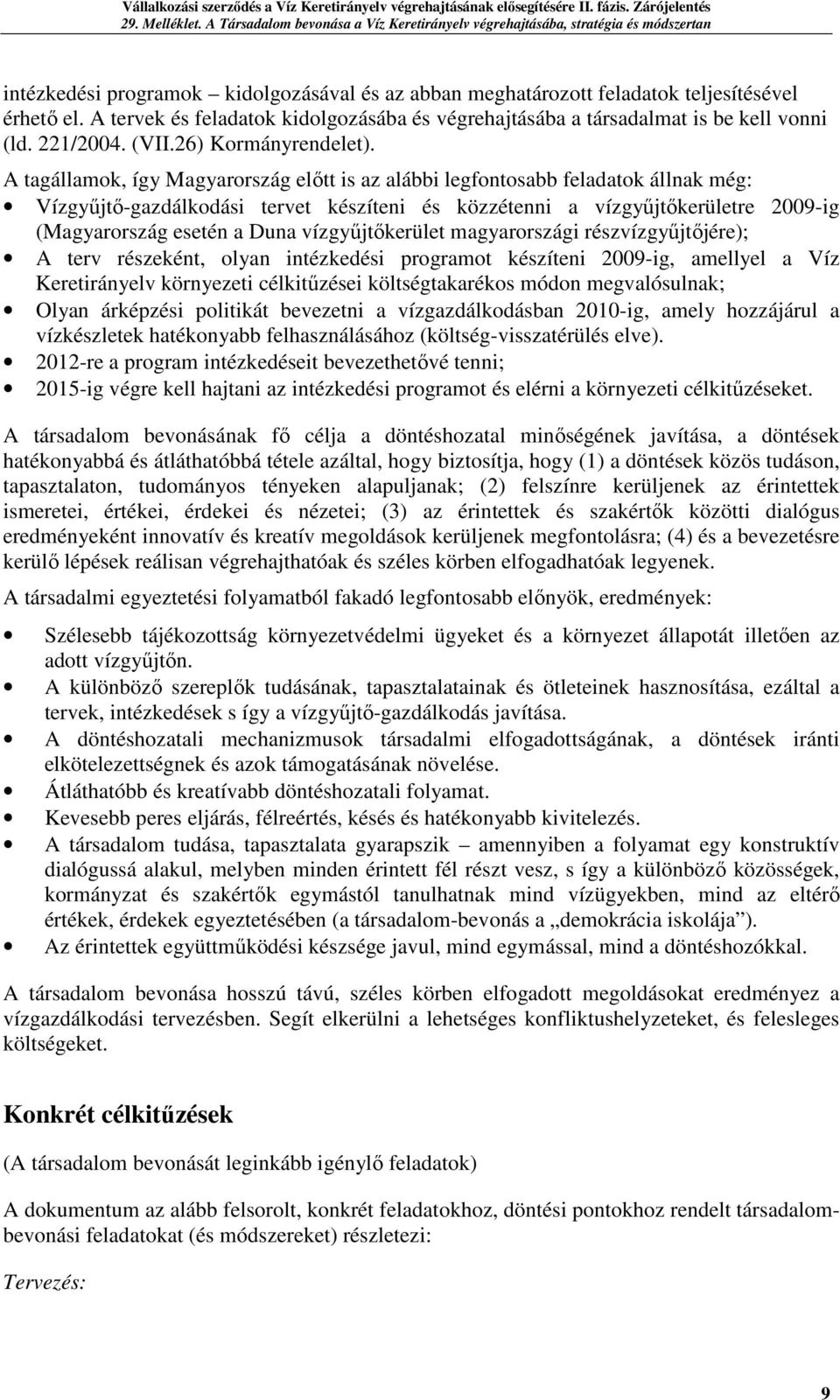 A tagállamok, így Magyarország előtt is az alábbi legfontosabb feladatok állnak még: Vízgyűjtő-gazdálkodási tervet készíteni és közzétenni a vízgyűjtőkerületre 2009-ig (Magyarország esetén a Duna