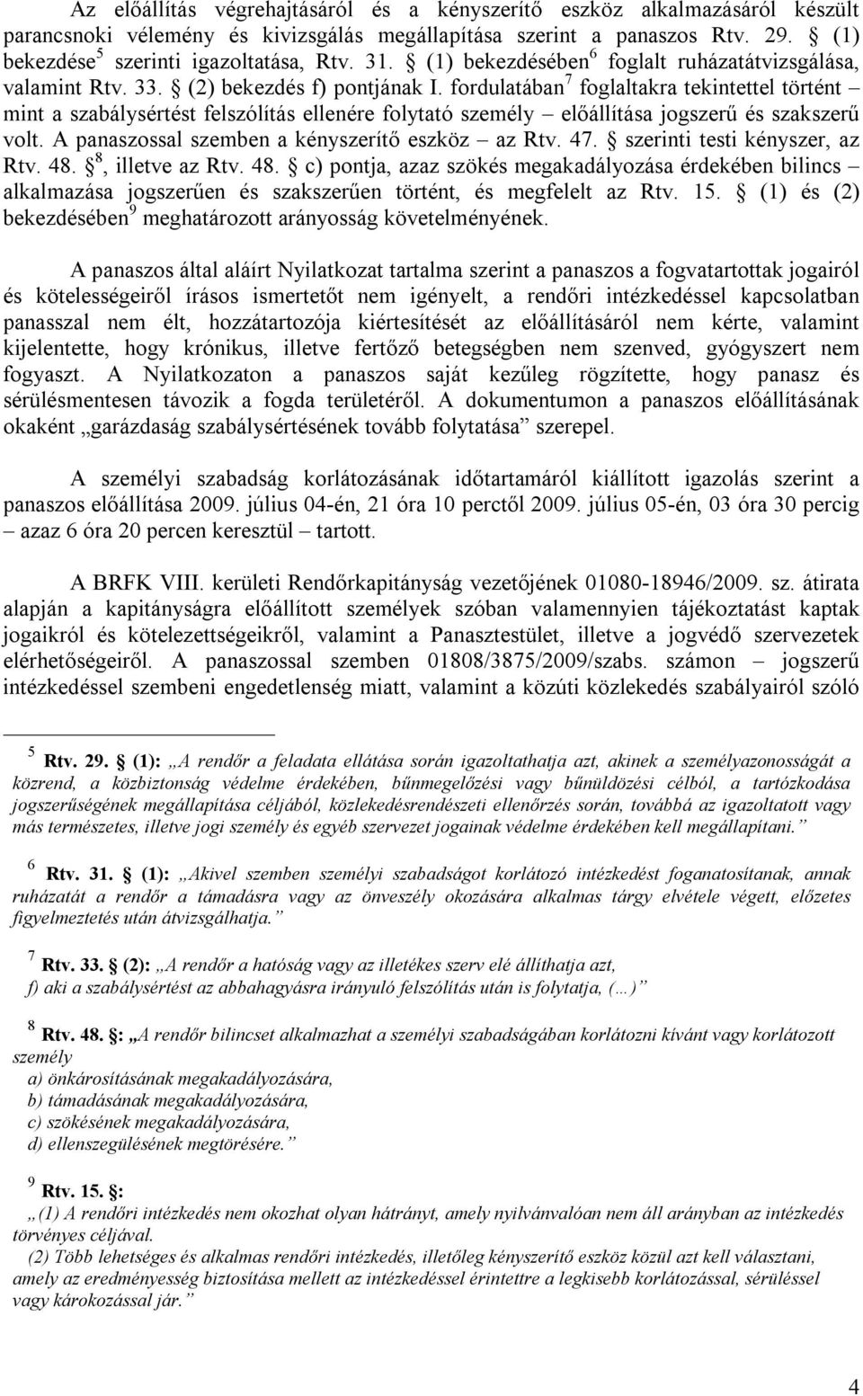 fordulatában 7 foglaltakra tekintettel történt mint a szabálysértést felszólítás ellenére folytató személy előállítása jogszerű és szakszerű volt. A panaszossal szemben a kényszerítő eszköz az Rtv.