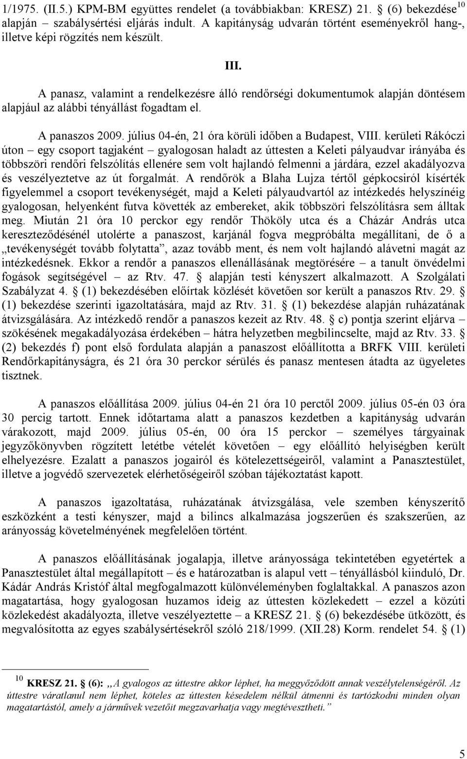 A panasz, valamint a rendelkezésre álló rendőrségi dokumentumok alapján döntésem alapjául az alábbi tényállást fogadtam el. A panaszos 2009. július 04-én, 21 óra körüli időben a Budapest, VIII.