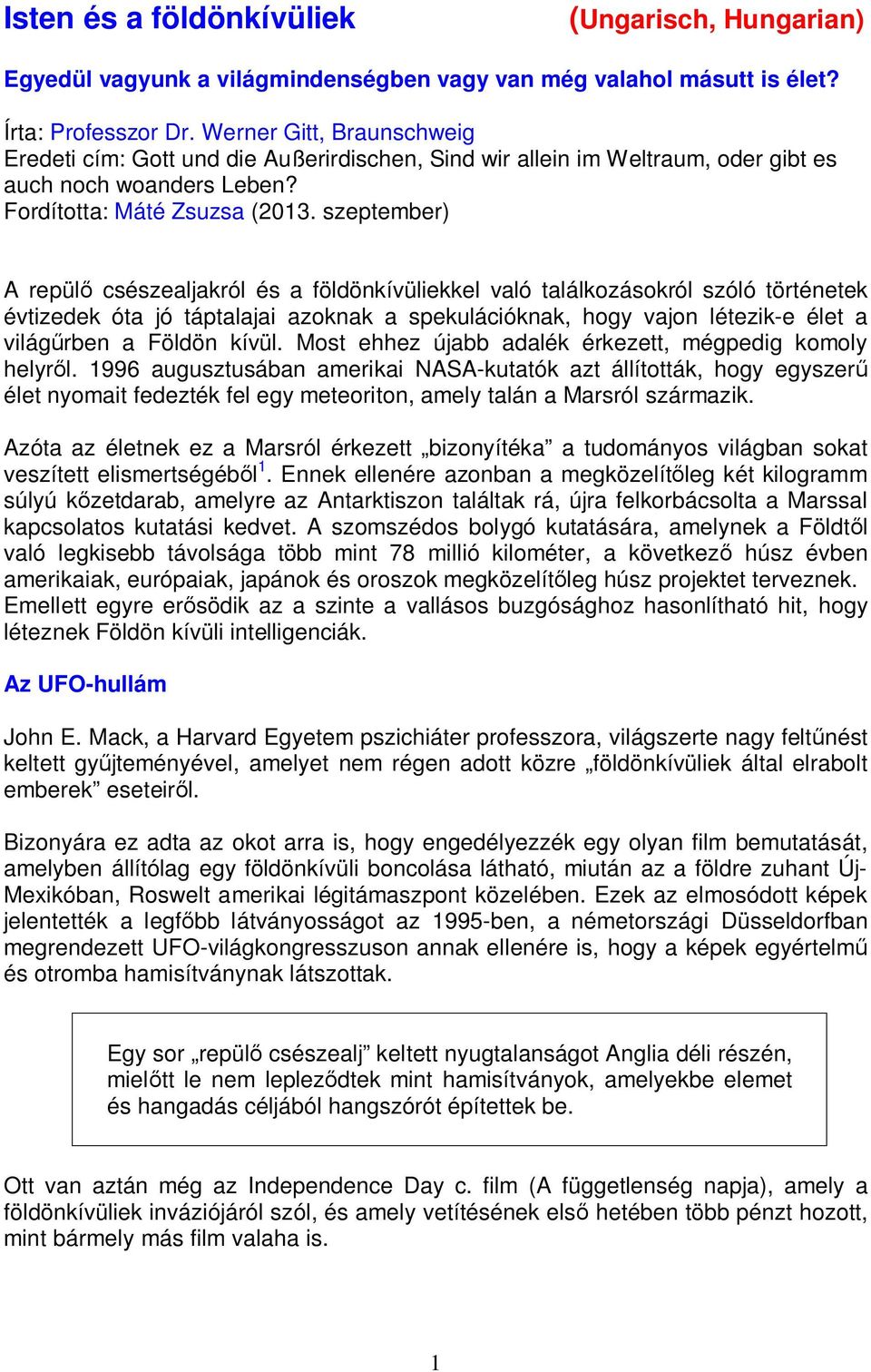 szeptember) A repül csészealjakról és a földönkívüliekkel való találkozásokról szóló történetek évtizedek óta jó táptalajai azoknak a spekulációknak, hogy vajon létezik-e élet a világ rben a Földön