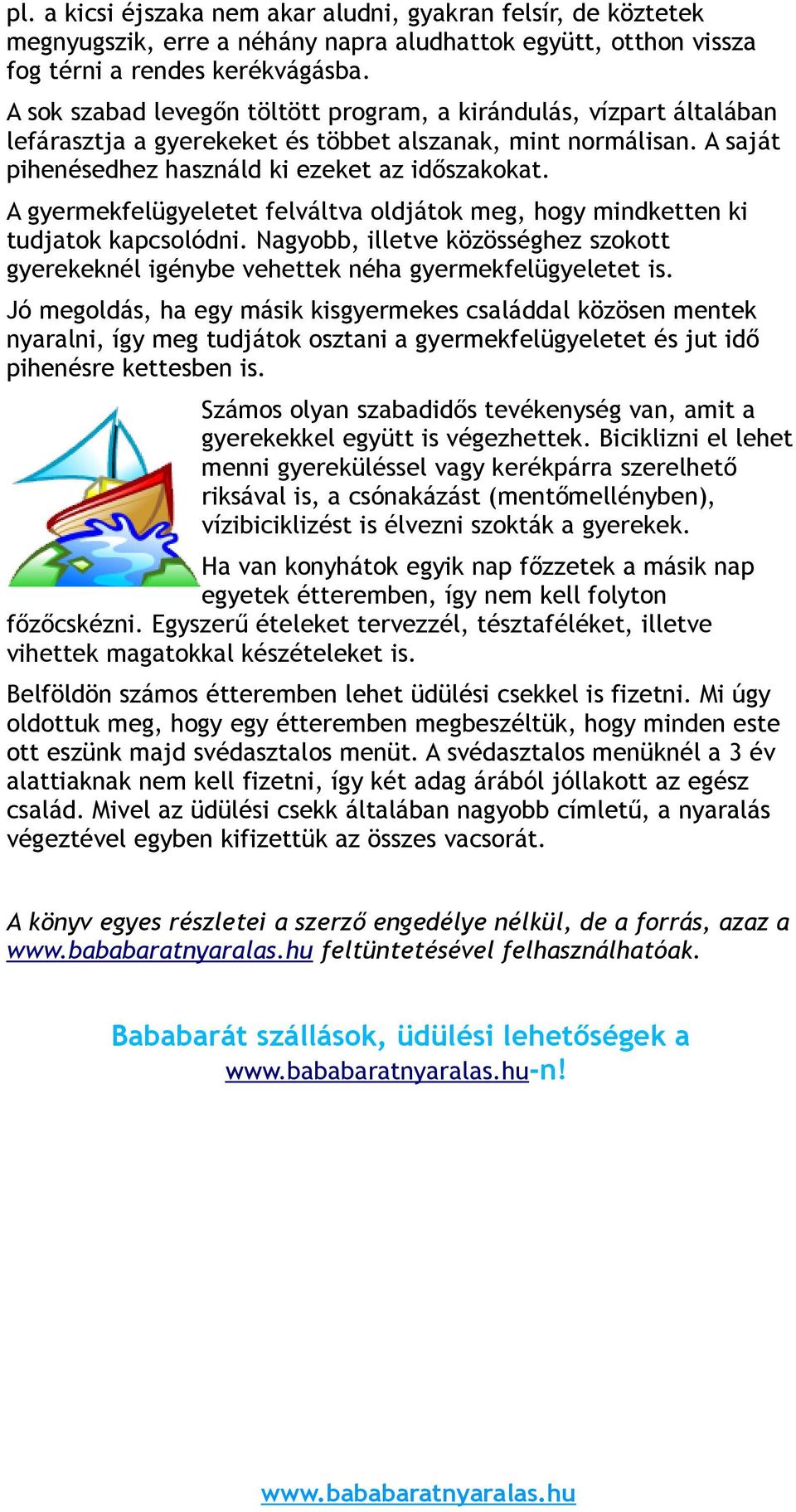 A gyermekfelügyeletet felváltva oldjátok meg, hogy mindketten ki tudjatok kapcsolódni. Nagyobb, illetve közösséghez szokott gyerekeknél igénybe vehettek néha gyermekfelügyeletet is.