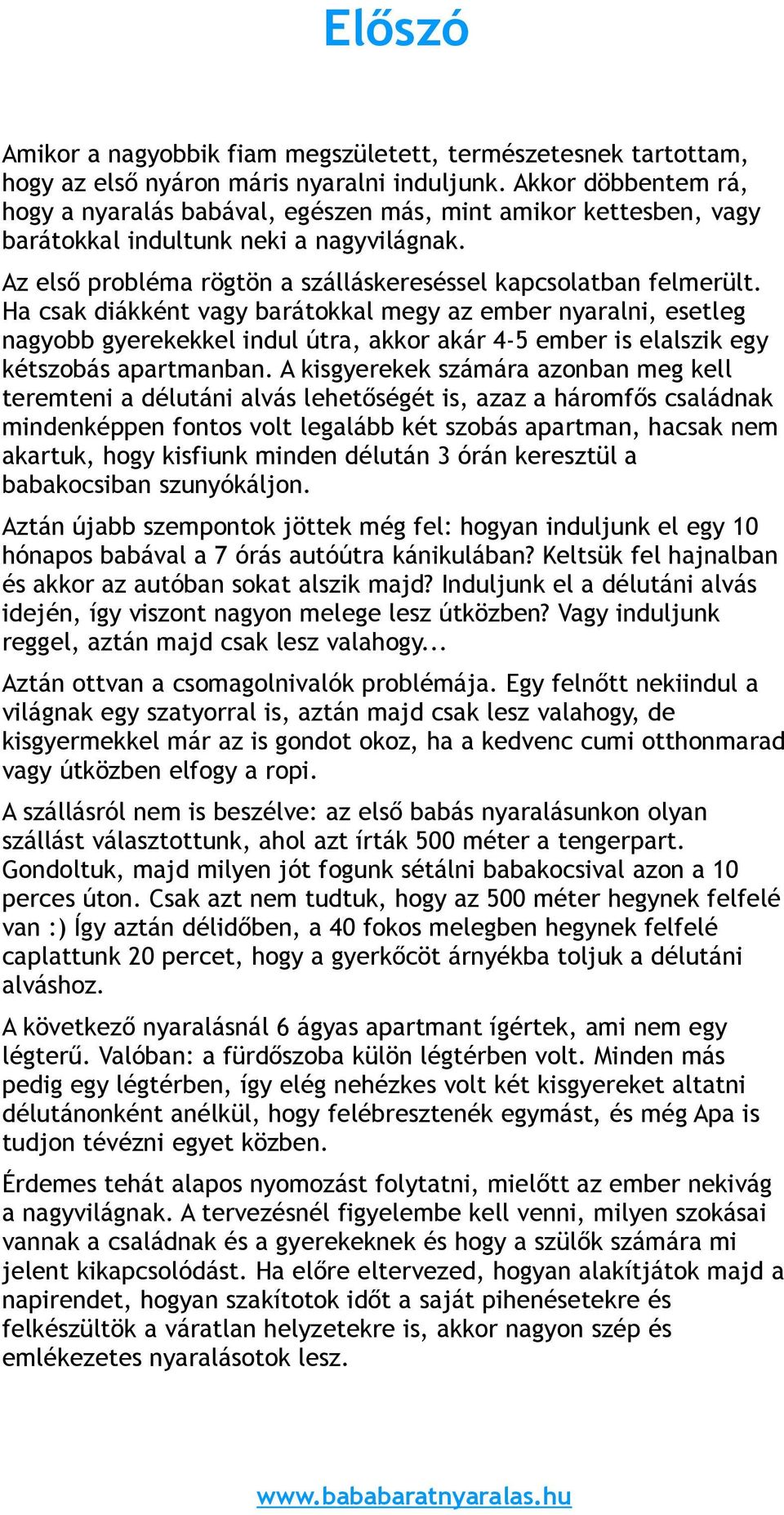 Ha csak diákként vagy barátokkal megy az ember nyaralni, esetleg nagyobb gyerekekkel indul útra, akkor akár 4-5 ember is elalszik egy kétszobás apartmanban.