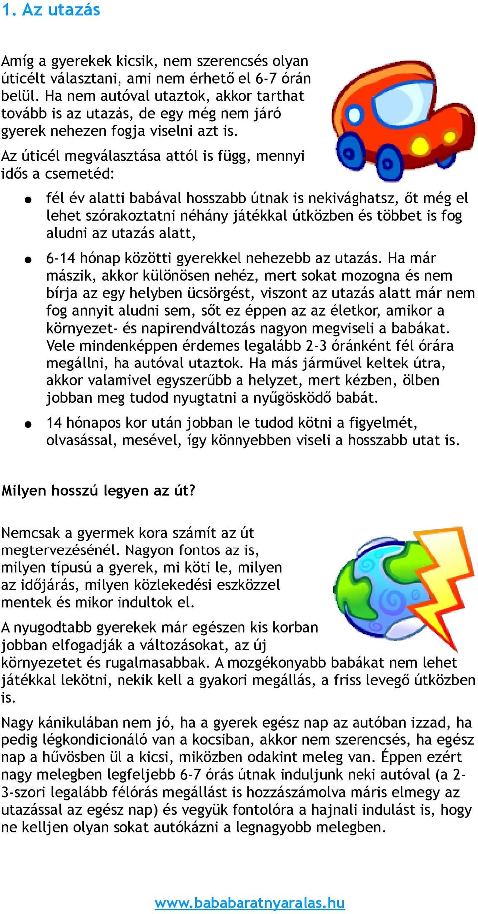 Az úticél megválasztása attól is függ, mennyi idős a csemetéd: fél év alatti babával hosszabb útnak is nekivághatsz, őt még el lehet szórakoztatni néhány játékkal útközben és többet is fog aludni az