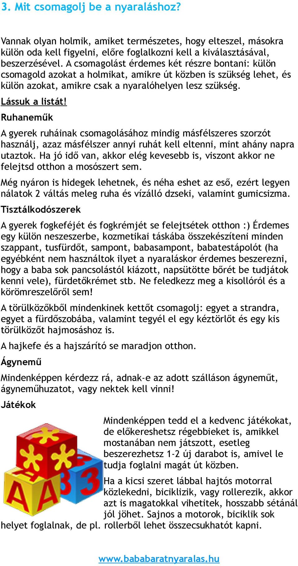 Ruhaneműk A gyerek ruháinak csomagolásához mindig másfélszeres szorzót használj, azaz másfélszer annyi ruhát kell eltenni, mint ahány napra utaztok.