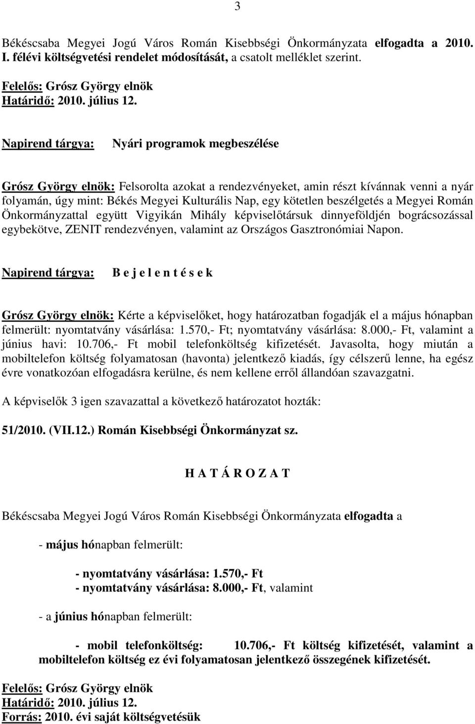 Megyei Román Önkormányzattal együtt Vigyikán Mihály képviselıtársuk dinnyeföldjén bográcsozással egybekötve, ZENIT rendezvényen, valamint az Országos Gasztronómiai Napon.