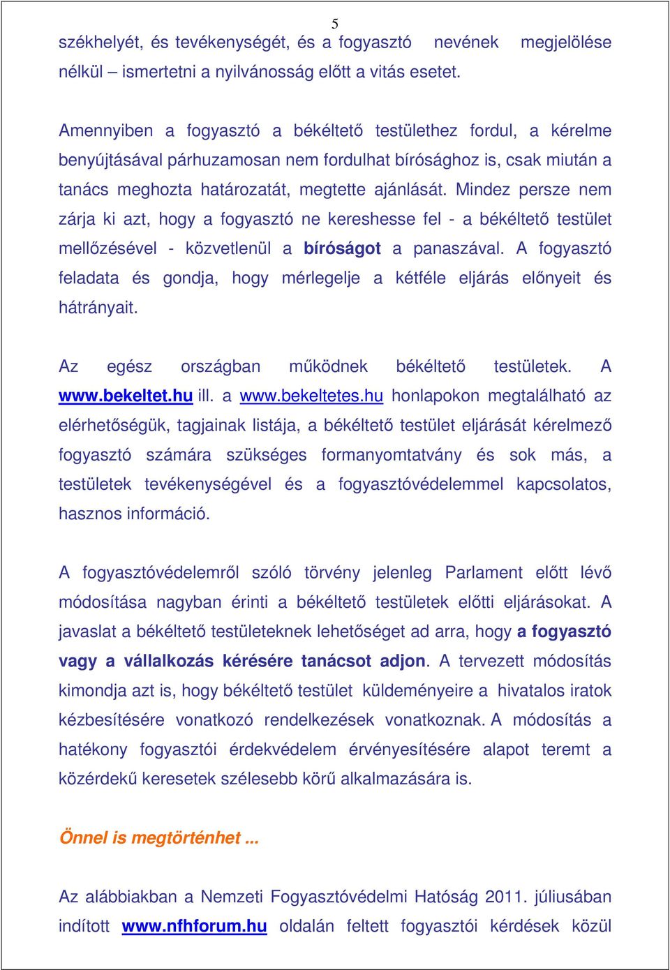 Mindez persze nem zárja ki azt, hogy a fogyasztó ne kereshesse fel - a békéltetı testület mellızésével - közvetlenül a bíróságot a panaszával.